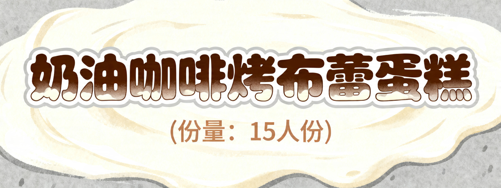 活泼可爱风格艺术字，第一排是"奶油咖啡烤布蕾蛋糕"，字体圆润饱满，采用深咖啡棕渐变搭配奶白色奶油纹理效果，边缘加浅灰色描边增强对比度，风格温柔醇厚；第二排小字是"(份量：15人份)"，字体大小是第一排预览效果