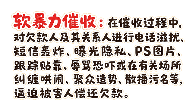 干净的纯白色背景。平面卡通字体设计，一段普法说明文字，分为多行横向排列，左右两端严格对齐（两端对齐），文字块整体居中于画面。字体为马克笔卡通字风格，笔画圆润饱满粗壮，如同彩色马克笔手写的卡通字体，笔画带有轻微的抖动手绘质感，字形活泼可爱，每个字都充满童趣。文字主体为深棕色或深灰色，带有浅米色的粗描边。第一行开头的"软暴力催收"五个字用红色填充并带有白色粗描边突出显示，字号略大于其他文字。每行文字左右两端对齐整齐，形成规整的文字块。整体风格温暖亲切，适合普法宣传使用。文字内容为："软暴力催收：在催收过程中，对欠款人及其关系人进行电话滋扰、短信轰炸、曝光隐私、PS图片、跟踪贴靠、辱骂恐吓或在有关场所纠缠哄闹、聚众造势、散播污名等，逼迫被害人偿还欠款。" 文字整体必须完整呈现在画面内不可被裁切，四周留有安全边距。