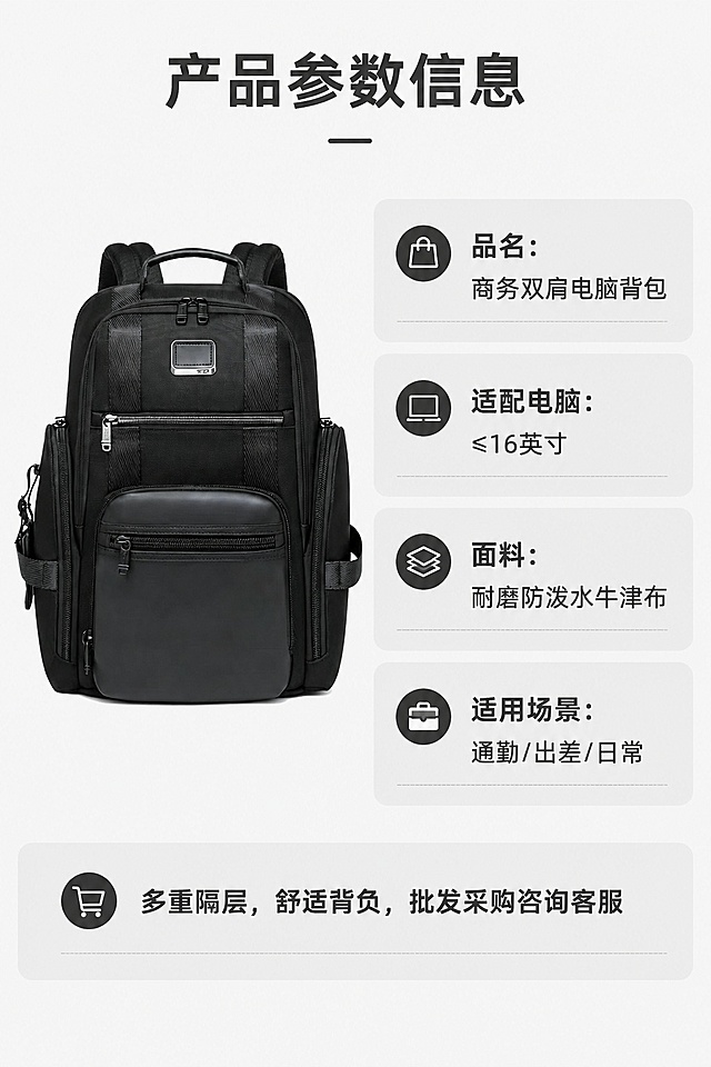 [第8屏] 产品信息页-黑色商务双肩电脑背包规格参数与选购。本屏使用【图1】作为商品主体。
[标题版式] 顶部居中标题，下方参数信息分区排列，浅灰色信息卡分区，清晰易读。
[氛围/风格] 简约信息风，干净浅灰背景，信息层级清晰，专业直观。
[元素布局] 左上角放置背包完整小图，右侧为参数信息区域，参数分区排列，包含品类、适合电脑尺寸、材质、适用场景信息；背包整体与输入产品图保持一致；底部添加选购提示文字，信息排版整齐不拥挤。
[光影质感] 均匀布光，所有文字参数清晰可读，背包细节清晰。
[配色色系] 全局底色 #f3f3f3，主色深灰文字，黑色背包，浅灰色信息卡。
[视角构图] 信息排版构图，左小图右信息，均衡工整。
[文字版式] 顶部居中主标题「产品参数信息」，参数条目清晰：「品名：商务双肩电脑背包」「适配电脑：≤16英寸」「面料：耐磨防泼水牛津布」「适用场景：通勤/出差/日常」，底部选购提示「多重隔层，舒适背负，批发采购咨询客服」，文字大小适中，手机端清晰可读。
[比例分辨率] 9:16竖版比例，4K分辨率，文字清晰可辨，高清画质。
[负向提示词] 参数文字模糊，排版错乱，背包变形，颜色偏差，水印，多余装饰