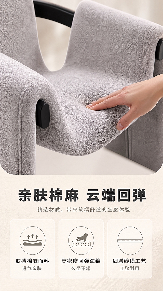 [商品] 使用【图1】雾霾灰款休闲椅局部（座面/扶手面料特写）；保留雾霾灰棉麻面料颜色、纹理、缝线细节和黑色连接件；商品处理：放大面料区域，增强棉麻纤维肌理质感，清晰展示缝线工艺，手部轻按座面展示回弹凹陷效果，不改变面料颜色。
[画面] 目标：面料材质证明页，突出肤感棉麻+高密度回弹海绵。上特写下文案构图，上方约60%为面料特写场景（手部轻按座面，展示按压回弹），下方约40%为材质解析区；特写为座面45°俯视角，手部从右侧入画，指尖轻按面料形成自然凹陷；背景虚化，突出面料质感。
[视觉] 套系策略：风格=现代轻奢高级家居商业摄影；标题字=现代无衬线粗体（思源黑体Heavy）；正文字=简洁无衬线体（思源黑体Regular）；主色=暖米白+浅灰；背景延展=基于暖米白做深浅层级、同色渐变和细腻纸感/织物质感；强调色=雾霾灰，仅用于小面积图标、引线和标签；标题色=深炭灰；正文色=中暖灰；组件=圆角浅底信息卡、细线引线、图标+文字组合；光影=侧前柔光，突出面料纹理起伏。
[文字] 下方材质解析区：主标题「亲肤棉麻 云端回弹」（8字）；3个材质卖点横向排列，各配图标：「肤感棉麻面料 透气亲肤」「高密度回弹海绵 久坐不塌」「细腻缝线工艺 工整耐用」。文字区不遮挡手部和面料特写主体。
[规格] 图片比例9:16竖版，4K分辨率，淘宝/天猫移动端适配；负向提示：避免变形、错字、文字过小、冷蓝背景、面料颜色改变、极限词、平台Logo。
