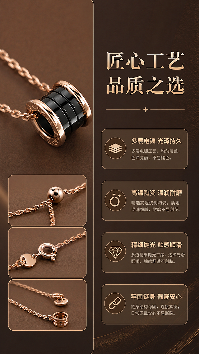 [商品] 使用【图1】玫瑰金黑陶瓷弹簧项链；保留产品原貌；商品处理：多角度展示工艺细节，增强金属抛光质感与陶瓷细腻度。
[画面] 目标为工艺品质说明，左右结构：左侧项链吊坠微距+链条细节小图组合，右侧文字说明区；背景为深棕渐变配细腻纹理；展现精工打磨、不易掉色、陶瓷温润等品质感。
[视觉] 套系策略：风格=轻奢高级珠宝商业摄影风；标题字=现代纤细衬线粗体；正文字=简洁无衬线体；主色=玫瑰金暖棕；背景延展=基于暖棕、米杏、浅金做深浅层级与渐变质感；强调色=香槟金，仅用于小面积图标、引线和标签；标题色=深棕金；正文色=暖灰棕；组件=细线引线、圆角浅金信息卡；光影=侧光突出材质层次，质感高级。
[文字] 右侧放主标题"匠心工艺 品质之选"，下方4个工艺卖点"多层电镀 光泽持久｜高温陶瓷 温润耐磨｜精细抛光 触感顺滑｜牢固链身 佩戴安心"；配小图标引导；文字横排。
[规格] 图片比例9:16竖版，2K分辨率，避免变形、错字、文字过小、绝对化用语、冷蓝背景。