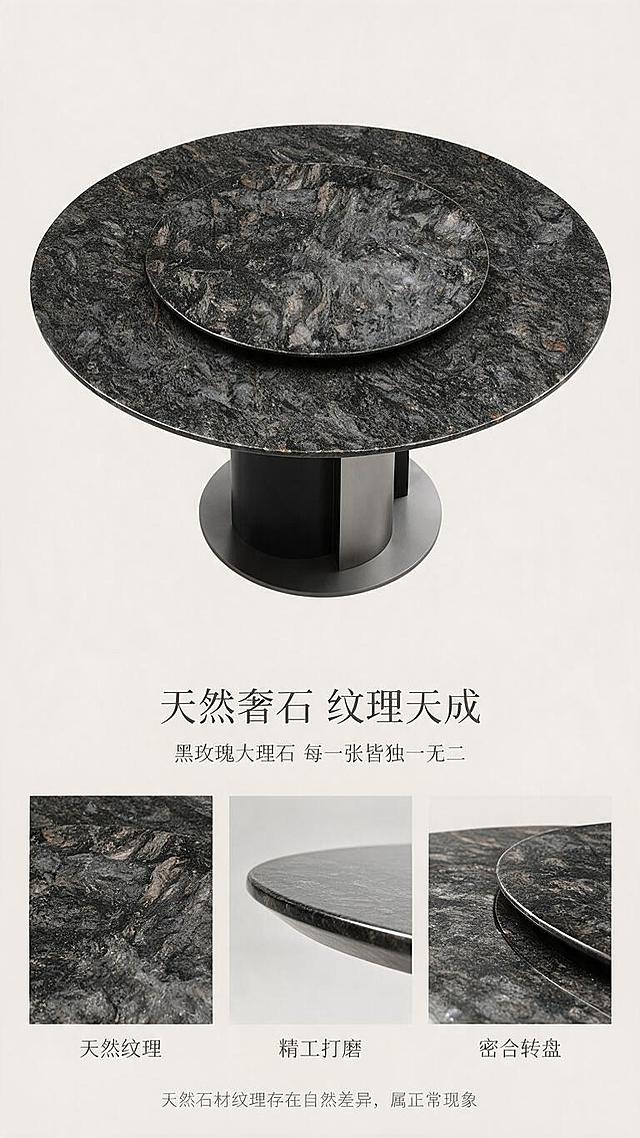 [第3张] 材质工艺页-天然大理石台面细节解析（黑玫瑰台面）。本张使用【图1】作为商品主体，将台面改为黑玫瑰深色系大理石纹理，重点展示台面材质细节。
[氛围/风格] 高级质感，材质微距展示，商业摄影质感，精致细腻。
[元素布局] 画面上半部分为餐桌台面俯视特写，占比约50%，展示黑玫瑰大理石天然纹理脉络与同材质圆形转盘；下半部分为3个材质细节小图横向排列：左侧大理石纹理微距、中间台面边缘打磨工艺、右侧转盘拼接缝隙；台面物理结构、转盘形状与输入图一致。
[光影质感] 顶部柔和漫射光，台面有均匀高光带，凸显大理石天然纹理层次，边缘打磨处有细腻光泽，整体通透有质感。
[配色色系] 全局底色 #EDEAE4（浅米灰）；主色黑玫瑰深灰大理石纹理；辅助色不锈钢灰钛、米白、深灰文字。
[视角构图] 上半俯视特写+下半三格细节，上下分区构图，阅读动线上方主视觉→中部标题→下方三格细节。
[文字版式] 中部偏上标题区。主标题「天然奢石 纹理天成」，副标题「黑玫瑰大理石 每一张皆独一无二」；下方三格细节图各配4字标签「天然纹理」「精工打磨」「密合转盘」；底部加一行小字说明「天然石材纹理存在自然差异，属正常现象」。
[比例分辨率] 9:16 竖版比例，1K分辨率，文字清晰可辨，高清画质。
[负向提示词] 变形，水印，文字错乱，文字过小，结构错误，颜色偏差，产品图模糊，背景杂乱。