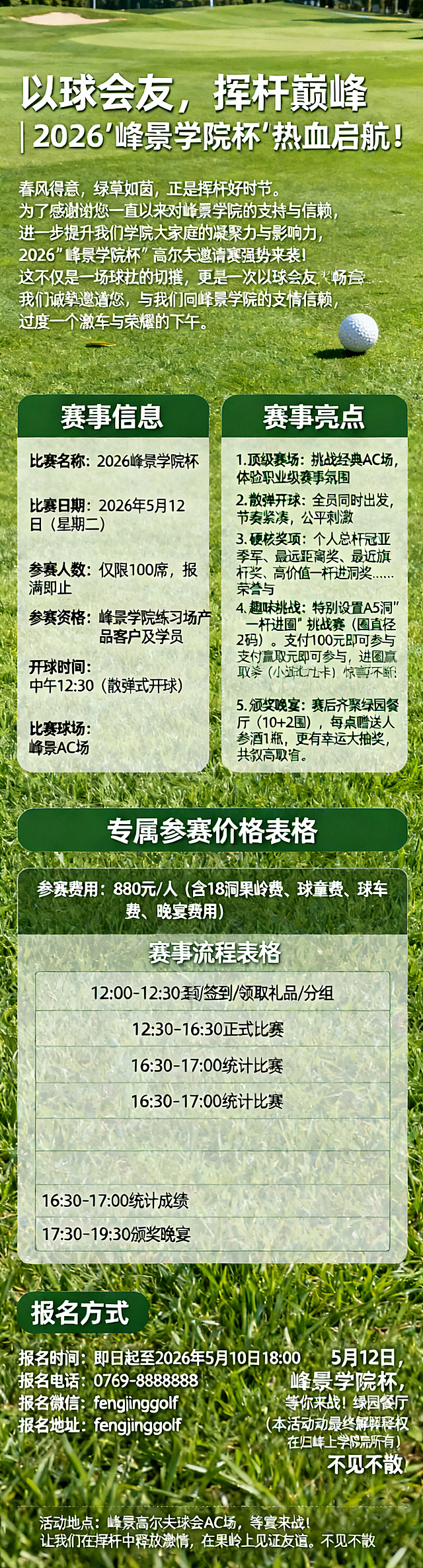 生成一张高尔夫球赛邀请赛的公众号长图，主题为“以球会友，挥杆巅峰 | 2026'峰景学院杯'热血启航！”，整体风格清新活力，采用绿色为主色调，搭配草地高尔夫球场背景，包含全部赛事信息、参赛价格、赛事流程和报名方式，排版清晰美观，适合公众号推送阅读。完整文案内容包含：春风得意，绿草如茵，正是挥杆好时节。为了感谢您一直以来对峰景学院的支持与信赖，进一步提升我们学院大家庭的凝聚力与影响力，2026"峰景学院杯"高尔夫邀请赛强势来袭！这不仅是一场球技的切磋，更是一次以球会友、畅享挥杆乐趣的专属盛会。我们诚挚邀请您，与我们一同在绿茵场上纵情挥杆，共度一个激情与荣耀的下午！赛事信息：比赛名称：2026峰景学院杯，比赛日期：2026年5月12日（星期二），参赛人数：仅限 100席，报满即止，参赛资格：峰景学院练习场产品客户及学员，开球时间：中午12:30（散弹式开球），比赛球场：峰景AC场。赛事亮点：1. 顶级赛场：挑战经典AC场，体验职业级赛事氛围。2. 散弹开球：全员同时出发，节奏紧凑，公平刺激。3. 硬核奖项：个人总杆冠亚季军、最远距离奖、最近旗杆奖、高价值一杆进洞奖……荣誉与好礼双丰收！4. 趣味挑战：特别设置 A5洞"一杆进圈"挑战赛（圈直径2码）。支付100元即可参与，进圈赢取练习场月卡（限前3名），未进圈但上果岭即送真草练球券（限量20张，先到先得）！小试身手，惊喜不断。5. 颁奖晚宴：赛后齐聚绿园餐厅（10+2围），每桌赠送人参酒1瓶，更有幸运大抽奖，共叙高球情谊。包含全部奖品信息、专属参赛价格表格、赛事流程表格和报名方式，末尾标注：5月12日，峰景学院杯，等你来战！让我们在挥杆中释放激情，在果岭上见证友谊。不见不散！活动地点：峰景高尔夫球会AC场，晚宴地点：绿园餐厅（本活动最终解释权归峰景学院所有）