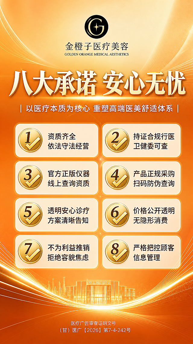 一张医美美团平台八大承诺宣传海报，竖版9:16比例，与金橙子医疗美容品牌调性一致，暖金+橙色渐变高端风格。画面顶部：金橙子医疗美容logo（圆形黑色图标+金橙子医疗美容中文+GOLDEN ORANGE MEDICAL AESTHETICS英文）居中放置。主标题区：大标题"八大承诺 安心无忧"，加粗醒目，金色或白色字体；下方副标题"以医疗本质为核心 重塑高端医美舒适体系"，两侧有竖线装饰。中间主体区域：八条承诺内容，分两列或单列精美排版，每条前面有金色对勾图标或序号图标，文字清晰易读：1. 资质齐全 依法守法经营 2. 持证合规行医 卫健委可查 3. 官方正版仪器 线上查询资质 4. 产品正规采购 扫码防伪查询 5. 透明安心诊疗 方案清晰告知 6. 价格公开透明 无隐形消费 7. 不为利益推销 拒绝容貌焦虑 8. 严格把控顾客信息管理。背景为橙色渐变（由浅橙到深橙），点缀柔和的金色光效和曲线装饰元素，营造高端专业医美氛围。画面底部：医疗广告审查证明文号"（甘）医广【2026】第7-4-242号"，小字标注。整体排版精美，层级分明，四周留安全边距，专业医美风格，画面整洁高级。画面中所有信息区域必须填充完整合理的内容，不得出现空白框或占位。