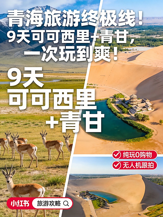 小红书旅游攻略封面，左右分屏设计：左半张是可可西里实拍草原上的藏羚羊群，右半张是鸣沙山月牙泉沙漠绿洲风景，画面中间位置放置醒目的大字文案："9天可可西里+青甘"，顶部大标题文字"青海旅游终极线！9 天可可西里 + 青甘，一次玩到爽！"，画面角落添加两个红底白字角标："纯玩0购物"、"无人机跟拍"，角标醒目清晰。整体色彩自然通透，高饱和西北风光色调，大气吸引眼球，适合做小红书封面。
