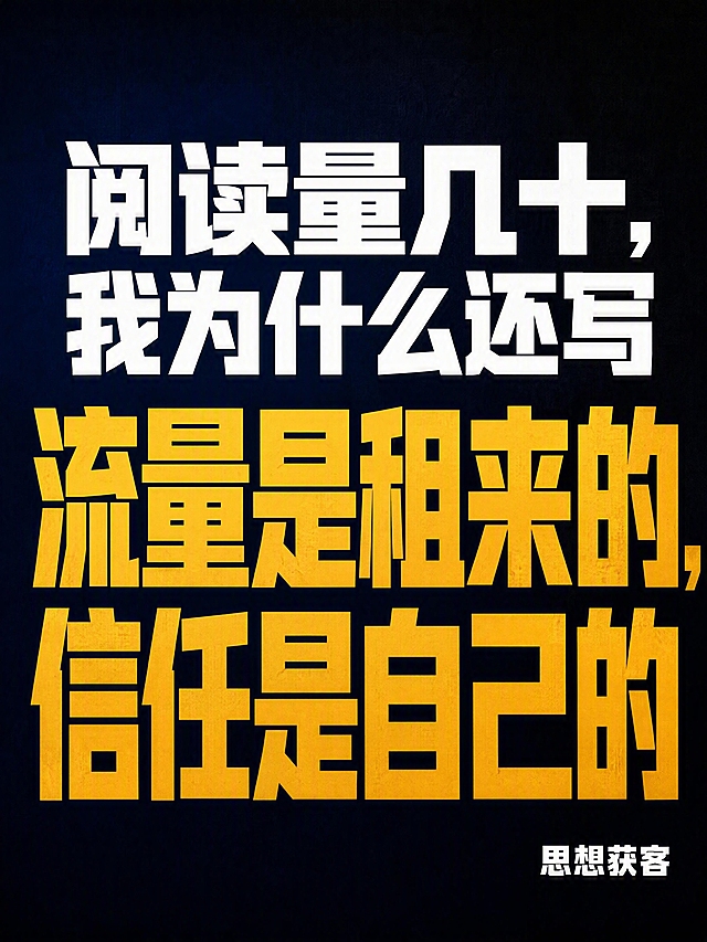 抖音竖版封面图，纯大字，硬朗直接有力量的高饱和撞色风格，版式精美，信息层级清晰，适合信息流点击，小图预览清晰可读。画面中央为视觉主体，文字占满画面主体，逐字锁定：第一行超大号白色粗体字写「阅读量几十，我为什么还写」，第二行换行用更大字号金色粗体字写「流量是租来的，信任是自己的」。右下角小字标注「思想获客」。背景：深蓝到深灰的深色渐变背景，有冲击力，硬朗质感，拒绝花哨和学术感。标题排版：扁平超粗黑体/sans，白色与金色撞色，两行居中排列，第二行字号更大更醒目，非3D立体字，非金属渲染。装饰：极简，无emoji，无多余装饰元素，保持干净硬朗。整体氛围：硬朗、直接、有力量、严肃深刻。画质：高清细腻，强对比，文字完整处于安全区内不可裁切，四周留安全边距，主标题与背景强对比确保一眼可读。