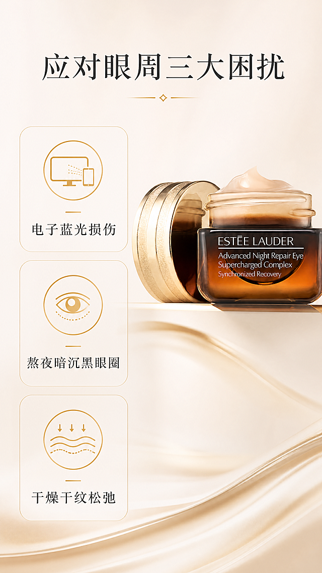 [第2屏] 核心痛点与卖点-雅诗兰黛蓝光眼霜解决眼周问题。本屏使用【图1】作为商品主体，保持产品外观、包装文字、颜色材质与输入产品图一致。
[氛围/风格] 专业护肤科普风，柔和通透背景，清晰信息层级，高级干净的视觉质感。
[元素布局] 产品放置在画面右上区域，占据约40%画面比例，左侧分三行排列核心卖点卡片，每个卖点搭配简约圆形图标，背景为浅暖米色渐变，不抢产品风头。
[光影质感] 整体均匀柔和布光，产品玻璃材质保持清晰高光，文字区域亮度均匀，移动端阅读清晰舒适。
[配色色系] 全局底色：#F8F3EF；主体配色：同第1屏保持一致；辅助色：#E6B344（图标金色）+#444444（文字深灰）。
[视角构图] 左文右图的经典构图，信息分区清晰，符合移动端上下浏览习惯，产品和卖点都能清晰展示。
[文字版式] 顶部主标题「应对眼周三大困扰」，居中放置；左侧三个卖点依次竖向排列：「电子蓝光损伤」「熬夜暗沉黑眼圈」「干燥干纹松弛」，每个卖点配浅金色小圆图标，文字清晰，行间距宽松舒适，不挤不乱。
[比例分辨率] 9:16竖版比例，4K分辨率，文字清晰可辨，超高清。
[负向提示词] 产品变形，包装文字错乱，颜色偏差，水印，文字拥挤模糊，夸大宣传，绝对化用语，背景杂乱。