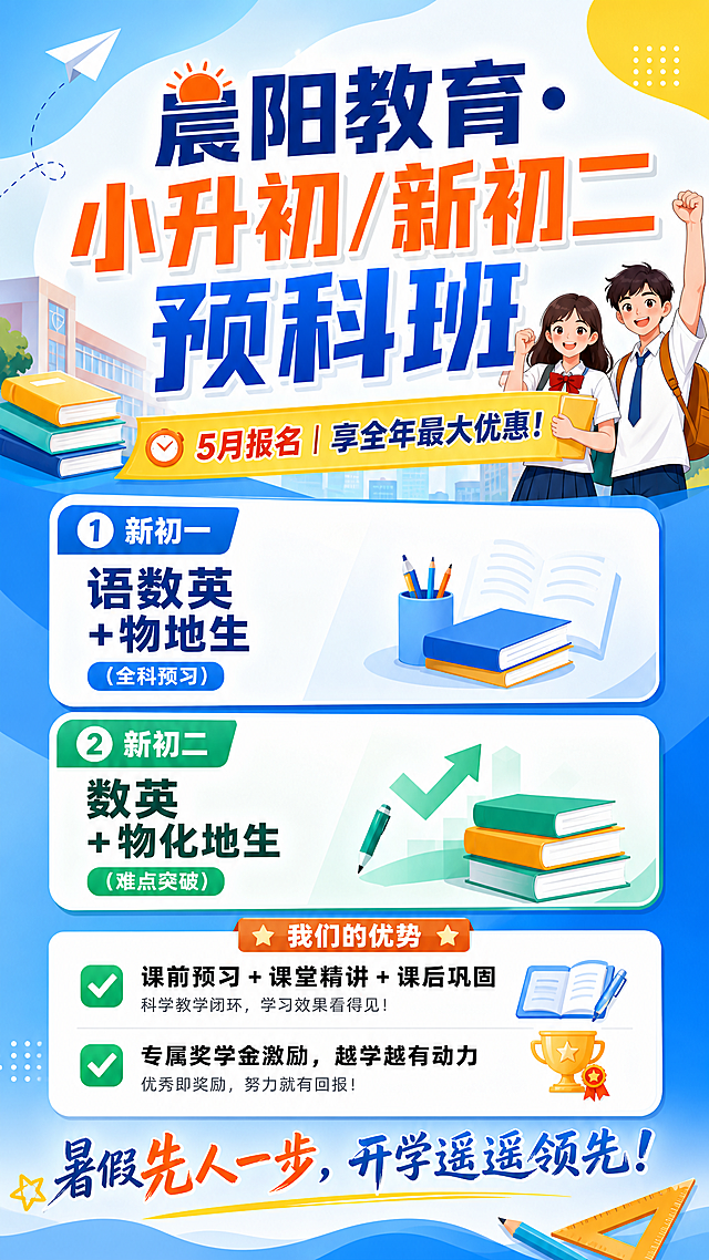 设计一张教育培训机构的招生宣传海报，主标题是"晨阳教育·小升初/新初二预科班"，副标题是"5月报名｜享全年最大优惠！"，内容信息：新初一：语数英+物地生（全科预习）；新初二：数英+物化地生（难点突破）；优势：✅ 课前预习+课堂精讲+课后巩固；✅ 专属奖学金激励，越学越有动力；结尾标语："暑假先人一步，开学遥遥领先！"，现代简约设计风格，色彩明亮活泼，适合青少年教育宣传，信息层级清晰，主标题突出