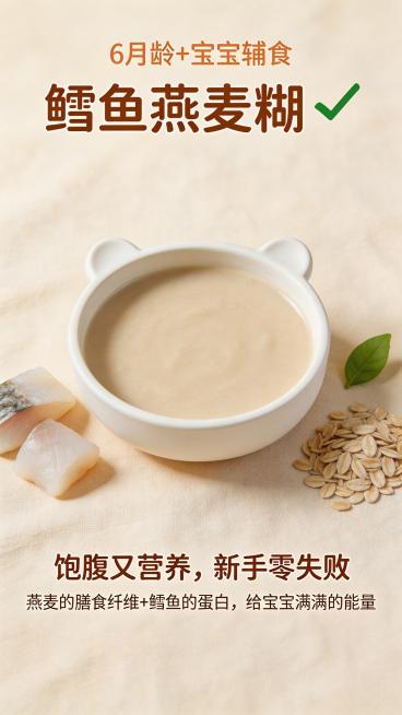 制作一张宝宝辅食鳕鱼燕麦糊的美食小红书封面，暖调清新风格，画面中心是一碗细腻的6月龄宝宝辅食鳕鱼燕麦糊，旁边点缀新鲜的鳕鱼块和燕麦片，上方文字"6月龄+宝宝辅食"，主标题"鳕鱼燕麦糊✅"，下方文字"饱预览效果