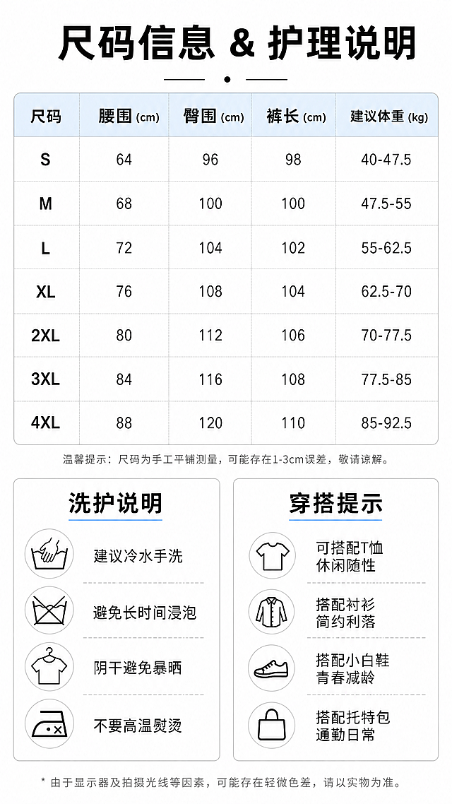 [第8屏] 尺码参数与洗护说明页，信息卡片式设计。
[氛围/风格] 清晰规整信息页，浅白色背景，简约实用信息图风格。
[元素布局] 上半部分放置尺码表表格，列出常见腰围、臀围、裤长、建议体重对应数据；下半部分分为左右两栏，左侧放置「洗护说明」，右侧放置「穿搭提示」。整体排版工整，分区清晰，方便阅读。
[光影质感] 整体光线均匀明亮，表格线条清晰，文字对比度合适，手机端清晰可读。
[配色色系] 全局底色：#FFFFFF；表格标题栏：浅蓝色背景；文字：黑色；分割线：浅灰色。
[视角构图] 纯信息排版，从上到下依次为标题-尺码表-洗护提示，层级清晰，阅读流畅。
[文字版式] 顶部主标题「尺码信息 & 护理说明」黑色加粗居中；尺码表格表头浅蓝色背景加粗，数据行黑白分明；洗护说明分点列出：「建议冷水手洗」「避免长时间浸泡」「阴干避免暴晒」「不要高温熨烫」，文字清晰，行距适中。
[比例分辨率] 9:16竖版比例，4K分辨率，文字清晰可辨。
[负向提示词] 表格错乱，文字模糊，颜色冲突，排版拥挤，水印，信息缺失。