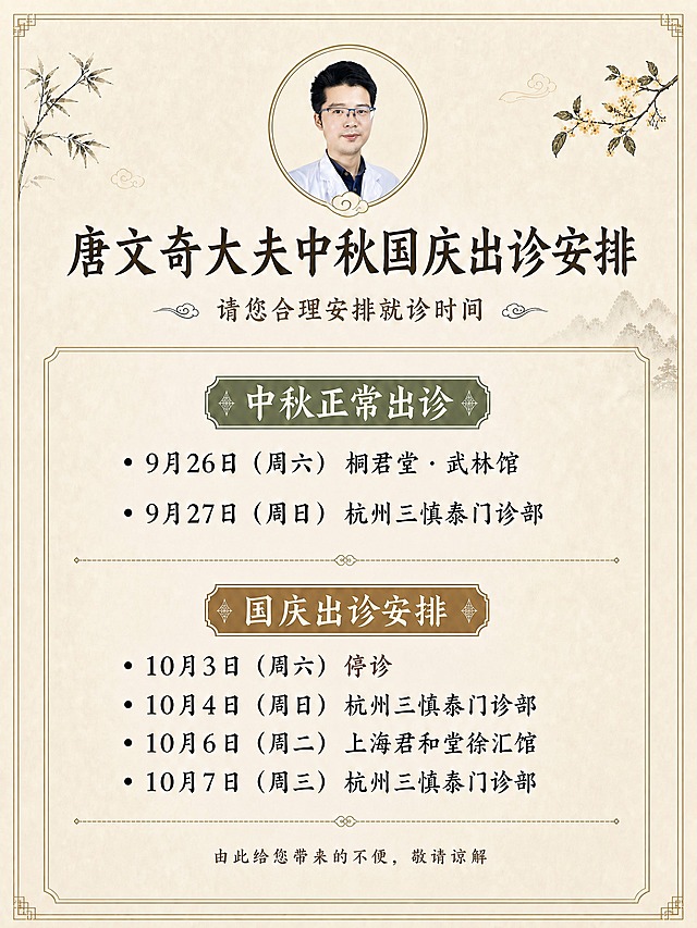3:4竖版比例，中医诊所简洁淡雅古朴风格，新中式工笔淡彩画风。完全保留参考图的版式、风格、配色、装饰元素，仅去掉底部的「恢复出诊」栏目及其内容，保留中秋正常出诊和国庆出诊安排两个区块。底部谅解语上移，放在国庆出诊安排下方。

画面结构：顶部圆形头像（唐文奇大夫）+ 主标题 + 副标题 + 中秋正常出诊区块 + 国庆出诊安排区块 + 谅解语结尾。

主标题："唐文奇大夫中秋国庆出诊安排"
副标题："请您合理安排就诊时间"

【中秋正常出诊】（墨绿色标题框）
· 9月26日（周六） 桐君堂·武林馆
· 9月27日（周日） 杭州三慎泰门诊部

【国庆出诊安排】（棕褐色标题框）
· 10月3日（周六） 停诊
· 10月4日（周日） 杭州三慎泰门诊部
· 10月6日（周二） 上海君和堂徐汇馆
· 10月7日（周三） 杭州三慎泰门诊部

底部小字："由此给您带来的不便，敬请谅解"

去掉恢复出诊栏后，两个信息区块间距适当调整，整体布局均衡美观。其余元素完全保留：浅米色宣纸背景、左上角竹枝、右上角桂花枝、四角回纹边框、祥云装饰、虚线分隔线等。文字清晰可读，古朴宋体/楷体风格。四周安全边距。

画面中所有数字必须精确渲染，不得错位、遗漏或编造。所有信息区域填充完整，无空白框。