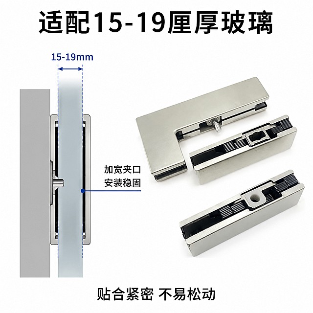 [主图-4] 玻璃门夹安装适配展示图。氛围风格为清晰易懂，展示安装适配性；商业制图清晰质感，结构展示明确。左侧展示玻璃剖面安装示意图，玻璃门夹卡在玻璃侧边，清晰展示19厘厚度适配结构；右侧摆放完整产品实物，保持产品外观结构材质与原图一致。背景为纯白色，整体简约直观。均匀布光，结构线条清晰，无模糊暗区，产品金属质感真实。白色背景，浅灰色剖面示意，深蓝色标注线，黑色文字，对比清晰。左右分栏布局，左侧示意右侧实物，均衡布局，主体突出。顶部大字标题："适配15-19厘厚玻璃"，加粗黑色；引线标注玻璃厚度位置，文字说明："加宽夹口 安装稳固"；底部文字："贴合紧密 不易松动"。文字排版清晰，不遮挡主体结构。1:1 比例，4k分辨率，超高清清晰画质。负向提示词：变形，文字错乱，结构模糊，背景杂乱，水印，平台Logo。