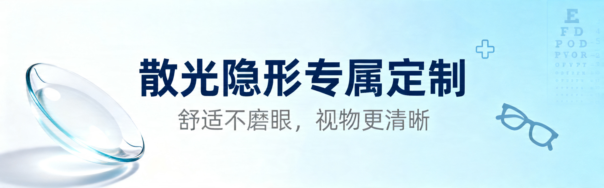 设计一张医疗隐形眼镜banner图，整体淡蓝色清新简约风格，画面包含主标题文字"散光隐形专属定制"，副标题文字"舒适不磨眼，视物更清晰"，干净专业的医疗风格预览效果