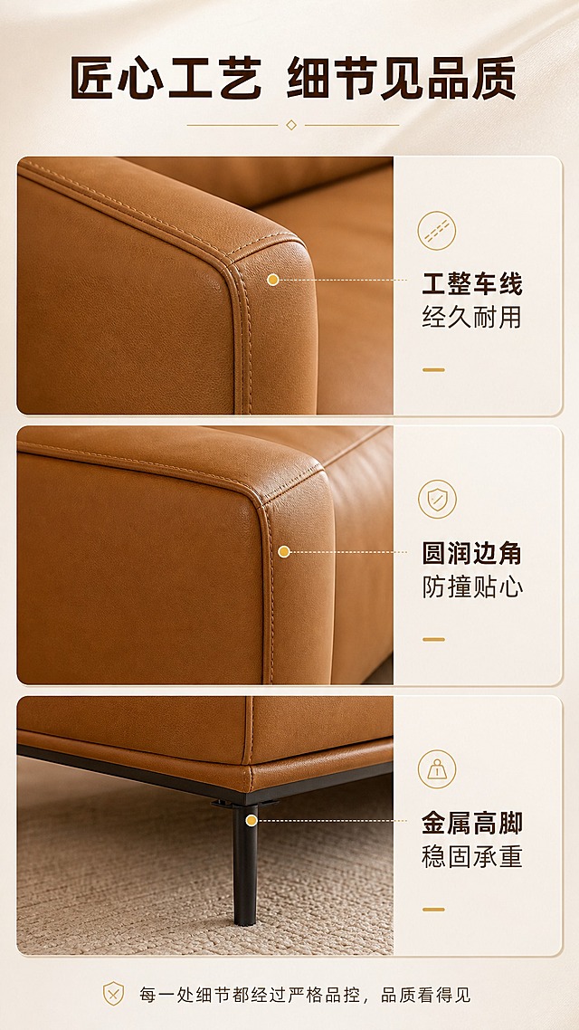 [商品] 使用【图1】焦糖棕色意式极简沙发；保留沙发结构、焦糖棕颜色、头层牛皮材质、金属细脚；放大展示扶手缝线、边角工艺、底部支撑脚等细节。
[画面] 目标：细节工艺展示页，体现品质做工。三宫格细节拼图+顶部文案构图；顶部约1/6为标题区，下方三格竖排细节特写：第一格扶手边缘工整缝线特写，第二格沙发边角圆润工艺特写，第三格金属高脚与底部框架特写；每格配简短说明标签；背景统一浅米白，突出细节质感。
[视觉] 套系策略：风格=意式极简轻奢商业摄影；标题字=现代无衬线粗黑体；正文字=简洁无衬线体；主色=焦糖棕+奶油米白；背景延展=基于奶油米白做深浅层级、同色渐变和细腻墙面/织物质感；强调色=暖金色，仅用于小面积图标、引线和标签；标题色=深焦糖棕；正文色=暖灰棕；组件=圆角浅底信息卡、细线引线、胶囊标签；光影=柔和侧光突出细节立体感。
[文字] 顶部主标题"匠心工艺 细节见品质"；三格分别标注"工整车线 经久耐用""圆润边角 防撞贴心""金属高脚 稳固承重"；底部小字说明"每一处细节都经过严格品控，品质看得见"；所有文字横排，清晰可读。
[规格] 图片比例9:16竖版，4K，避免变形、错字、文字过小、冷蓝背景、沙发颜色改变、结构失真、极限词。