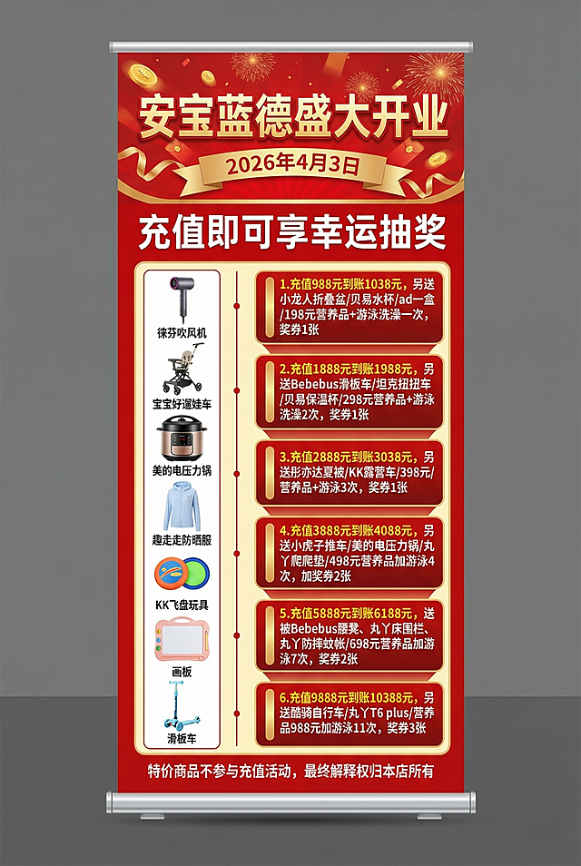 母婴店安宝蓝德盛大开业促销易拉宝，尺寸适配80*120cm竖版，包含14张商品图片，标题是"安宝蓝德盛大开业"，日期"2026年4月3日"，主题"充值即可享幸运抽奖"，奖品有：徕芬吹风机、宝宝好遛娃车、美的电压力锅、趣走走防晒服、KK飞盘玩具、画板、滑板车，充值规则：1.充值988元到账1038元，另送小龙人折叠盆/贝易水杯/ad一盒/198元营养品+游泳洗澡一次，奖券1张；2.充值1888元到账1988元，另送Bebebus滑板车/坦克扭扭车/贝易保温杯/298元营养品+游泳洗澡2次，奖券1张；3.充值2888元到账3038元。另送彤亦达夏被/KK露营车/398元/营养品+游泳3次，奖券1张；4.充值3888元到账4088元，另送小虎子推车/美的电压力锅/丸丫爬爬垫/498元营养品加游泳4次，加奖券2张；5.充值5888元到账6188元，送被Bebebus腰凳、丸丫床围栏、丸丫防摔蚊帐/698元营养品加游泳7次，奖券2张；6.充值9888元到账10388元，另送酷骑自行车/丸丫T6 plus/营养品988元加游泳11次，奖券3张；底部注明"特价商品不参与充值活动，最终解释权归本店所有"，整体风格喜庆热闹，适合母婴店铺开业活动，保持原海报文案和布局不变，调整为适合80*120cm竖版易拉宝的尺寸