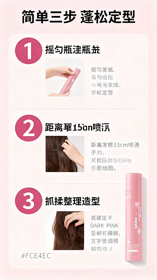 [第6屏] 使用步骤演示屏，分三步展示晴奢粉墨发胶使用方法。
[氛围/风格] 简约教程风，清晰直观，步骤分明，干净易读。
[元素布局] 画面顶部放置主标题，下方纵向排列三个使用步骤，每个步骤包含圆形步骤数字、步骤小图、步骤标题和说明文字。步骤小图分别对应：1. 摇匀瓶身；2. 距离发根15cm喷洒；3. 抓揉整理造型。产品放在最后一个步骤旁边，保持粉色瓶身外观文字与输入图14一致。背景为浅粉色，每个步骤之间用浅灰色细线分隔，排版工整。
[光影质感] 均匀柔和主光，每个步骤区域清晰明亮，产品和手部细节都清晰呈现，阴影柔和，没有过暗区域。
[配色色系] 全局底色：#FCE4EC（浅粉色）；步骤数字圈：#EC407A（深粉色），数字白色；标题文字黑色；说明文字深灰色，产品保持原粉色配色。
[视角构图] 纵向单栏排版，从上到下依次是标题和三个步骤，符合移动端从上往下滚动阅读习惯，步骤顺序清晰。
[文字版式] 顶部主标题："简单三步 蓬松定型"，黑色粗体居中，字号约画面宽度7%。每个步骤文字：
1. 步骤数字「1」+标题「摇匀瓶身」+说明「使用前充分摇匀瓶身」
2. 步骤数字「2」+标题「均匀喷洒」+说明「距离发根15cm均匀喷雾」
3. 步骤数字「3」+标题「抓揉成型」+说明「用手抓揉出想要造型」
文字排版清晰，标题加粗，字号适合手机阅读，不遮挡步骤图片。
[比例分辨率] 9:16竖版比例，4K分辨率，文字清晰可辨，超高清。
[负向提示词] 步骤错乱，产品变形，文字重叠，文字模糊，颜色偏差，水印。