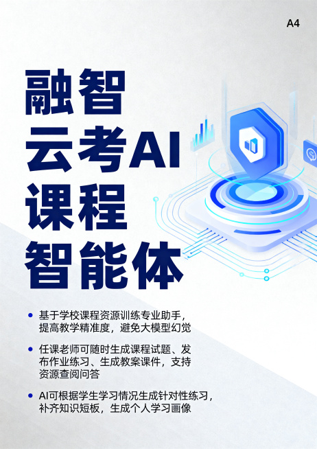 A4竖版宣传单页排版，现代科技教育宣传海报，内容为："融智云考 AI课程智能体，基于学校课程资源训练专业助手，提高教学精准度，避免大模型幻觉。任课老师可随时生成课程试题、发布作业练习、生成教案课件，支预览效果
