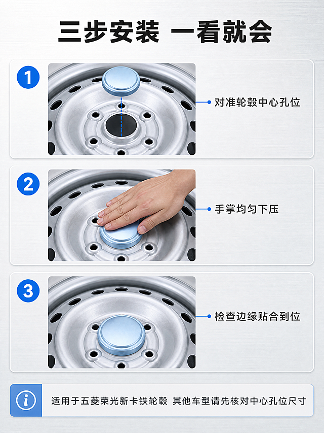 [商品] 使用【图2】【图3】五菱荣光新卡铁轮毂中心盖实物图作为商品素材 保留圆润外沿 外圈环形台阶 中心微凹平面 底缘外翻卡接边沿 结构与颜色与输入图一致 不新增孔位 ；参考【图5】五菱荣光新卡钢制铁轮毂作为安装载体 只还原其银色钢圈与中心孔位
[画面] 页面目标 讲清怎么装与适配边界 构图 上下分层 上部五分之一为标题区 中部为三步安装图解 三步纵向排列 每步左侧一个科技蓝圆形编号 中间一张小场景图 右侧一行说明 第一步小图为盖体悬在轮毂中心孔位正上方对位 第二步小图为手掌平压在盖体上均匀施力 第三步小图为盖体安装完成与轮毂中心位齐平贴合 三步小图视角与光影一致 下部一条横向适配信息卡 阅读动线上到下 景别中景 信息载体为编号步骤加小场景图加适配信息卡
[视觉] 套系策略：风格=专业可信的汽车配件商业摄影与信息图解；标题字=现代无衬线粗体；正文字=简洁无衬线常规体；主色=冷银灰；背景延展=浅白到浅灰同色渐变与细金属拉丝纹理；强调色=科技蓝 只用于小面积图标 编号 标签；标题色=深炭黑；正文色=中灰；组件=圆角浅底信息卡 细线引线带圆点端点 编号圆形徽标；光影=左前上方柔光箱主光配右侧补光 金属高光连续干净
[文字] 标题 三步安装 一看就会 三步说明 第一步 对准轮毂中心孔位 ／ 第二步 手掌均匀下压 ／ 第三步 检查边缘贴合到位 适配信息卡文字 适用于五菱荣光新卡铁轮毂 其他车型请先核对中心孔位尺寸 全部横排 不竖排 不旋转 不遮挡产品
[规格] 图片比例3:4竖版 4K 避免变形 错字 文字过小 水印 二维码 手机号 平台Logo 绝对化用语 产品外观改变 步骤图不一致
