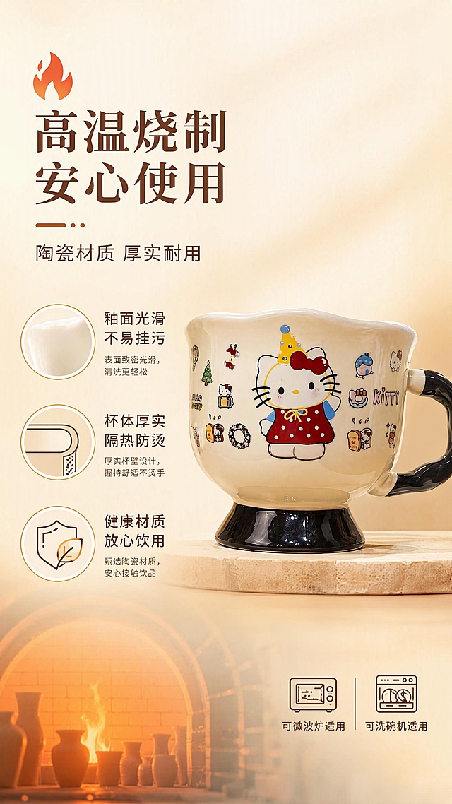 [第4张] 材质工艺页 - Hello Kitty奶油色陶瓷马克杯高温烧制工艺说明。本张使用【图1】作为商品主体。
[氛围/风格] 品质感工艺展示风，温暖可信，突出安全耐用，商业摄影质感。
[元素布局] 马克杯置于画面右侧，占比约50%，杯身完整展示；左侧为工艺说明区，有火焰图标和陶瓷材质纹理示意；背景为暖米色渐变，底部有窑炉火焰抽象装饰元素；产品外观与原图完全一致。
[光影质感] 右侧产品主光照明，釉面高光清晰，左侧文字区柔和光线，整体温暖有质感。
[配色色系] 全局底色 #FFF0DC（暖米色）；主色暖橙、奶油白；辅助色棕色、红色点缀。
[视角构图] 左右分栏构图，左文右物，阅读动线从左标题到右产品。
[文字版式] 左侧上方大标题「高温烧制 安心使用」，副标题「陶瓷材质 厚实耐用」；下方三条工艺说明配小图标：「釉面光滑 不易挂污」「杯体厚实 隔热防烫」「健康材质 放心饮用」；文字用暖棕色，清晰醒目；右下角小标注「可微波炉/洗碗机适用」。
[比例分辨率] 9:16 竖版比例，4K分辨率，文字清晰可辨，高清画质。
[负向提示词] 变形，水印，文字错乱，文字过小，缺件错件，结构错误，颜色偏差，产品图模糊，景德镇字样，1300°字样，绝对化用语。