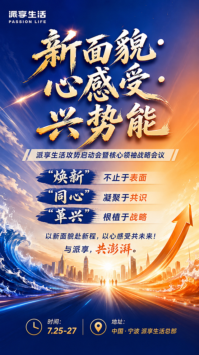 商务造势海报，整体风格模仿参考图，橙蓝大气渐变背景，文案排版有层次，字号大小对比鲜明，精致大师级设计。主标题大字书法风：新面貌·心感受·兴势能，副标题：派享生活攻势启动会暨核心领袖战略会议。内文：「焕新」不止于表面「同心」凝聚于共识「革兴」根植于战略，以新面貌赴新程，以心感受共未来！与派享，共澎湃。底部信息：时间：7.25-27   地址：中国·宁波 派享生活总部。整体大气商务，符合会议造势风格，配色为橙蓝搭配，保留参考图的气势感和排版结构。