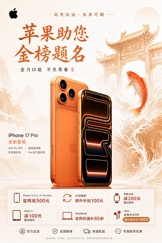 苹果产品高考主题宣传海报，主标题："苹果助您金榜题名"，优惠内容：iPhone 17pro和17pro Max 官网减500元，以旧换新额外补贴100元;苹果手表减200叠加国补;平板iPad11减100叠加国补； MacBook官网价国补85折；neo起售价4599国补到手价3909。A4大小，简约高级风格，背景搭配鲫鱼跃龙门设计，画面突出图中的橙色iPhone 17pro手机产品