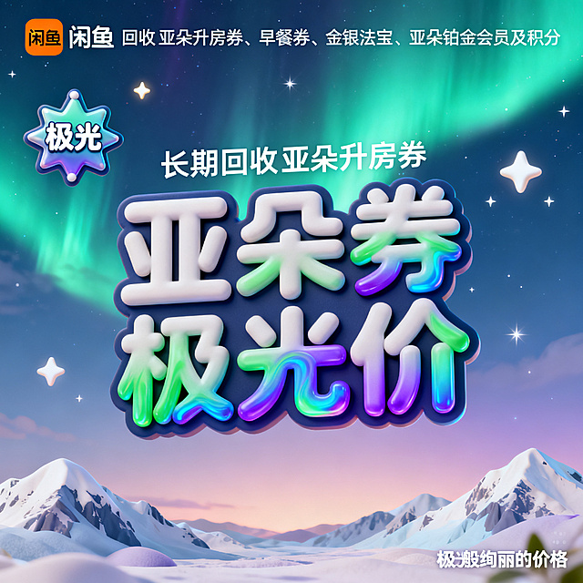 软3D风格，闲鱼大字封面，主题为长期回收亚朵升房券早餐券金银法宝亚朵铂金会员以及积分，画面中央是极光风格软3D字“亚朵券极光价”，字体有极光般的流动渐变光效，绿紫蓝极光配色，背景为北极夜空柔和渐变，天空中有软3D极光和星星，地面有软3D雪山，左上角有软3D北极星图标“极光”，右下角有小字“极光般绚丽的价格”，整体风格极光梦幻，3D质感强烈