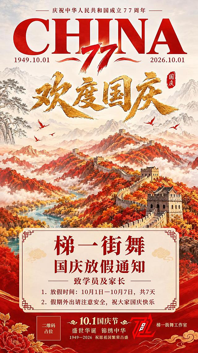 基于参考图进行修改，保留原图顶部所有国庆元素（庆祝中华人民共和国成立77周年、CHINA 77、1949.10.01-2026.10.01、欢度国庆金色大字、长城山水红枫背景、飞鸟、松树），保留底部底栏（10.1国庆节、盛世华诞锦绣中华、1949-2026祝愿祖国繁荣昌盛、梯一街舞工作室logo和文字）。修改中间通知区域：将通知栏第一行大字标题改为"梯一街舞"，字号最大最醒目，作为通知区主标题；第二行副标题为"国庆放假通知"，字号次之；第三行为"致学员及家长"；下方列出两条通知内容："1. 放假时间：10月1日—10月7日，共7天"，"2. 假期外出请注意安全，祝大家国庆快乐"。通知区域保持米白底红框的中式边框风格，红金配色，整体国潮国风，版式精美，文字清晰可读。画面中所有二维码区域使用纯色方块占位符呈现，方块中央标注"二维码占位"文字，严禁生成任何可识别的二维码图案。画面中所有数字必须精确渲染，不得错位、遗漏或编造。