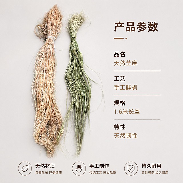 [主图-5] 天然苎麻规格背书图
[氛围风格] 干净正规，突出信任背书
[画质] 商业摄影质感、光线柔和通透、产品清晰真实、画面干净高级
[元素] 主体完整展示两捆天然苎麻居中放置，左侧产品，右侧参数信息，浅灰白色干净背景。保持天然苎麻外观颜色材质与原图绝对一致，无变形色差。底部横排展示品质背书标签，整体布局清晰正规。
[光影] 正面均匀自然光，突出产品整体形态，光线通透柔和
[配色] 浅灰白背景，自然麻色主体，深棕色文字，浅棕色辅助文字，色彩对比清晰
[视角构图] 左产品右参数版式，平视构图，整体均衡舒适
[文字版式] 右侧顶部写"产品参数"，大字加粗；下方列出核心参数：品名天然苎麻，工艺手工鲜剥，规格1.6米长丝，特性天然韧性。底部横排三个认证标签：天然材质、手工制作、持久耐用，每个标签文字清晰，整体不遮挡产品主体。
[比例分辨率] 1:1 比例，4k 分辨率；文字清晰锐利，超高清
[负向提示词] 变形，水印，文字错乱，产品图模糊，背景杂乱