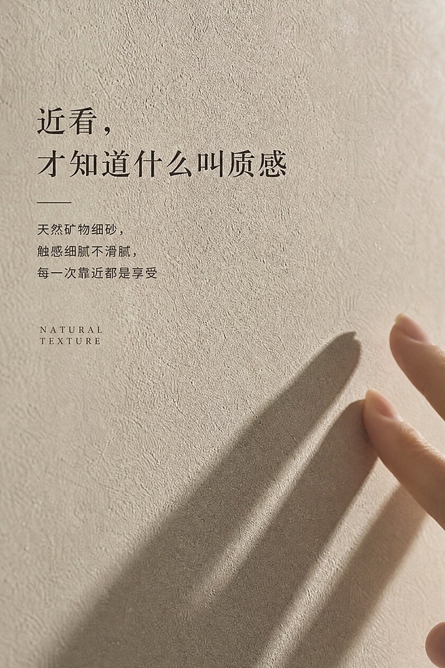 第8屏：材质肌理特写
画面内容：特写镜头，微水泥墙面在侧光下的矿物肌理，表面细砂颗粒清晰可见，光影柔和。可叠加一只手的虚影轻触（不抢镜）。背景纯色。真实质感微距展示。
排版文案：标题"近看，才知道什么叫质感"，正文"天然矿物细砂，触感细腻不滑腻，每一次靠近都是享受"，英文点缀"NATURAL TEXTURE"