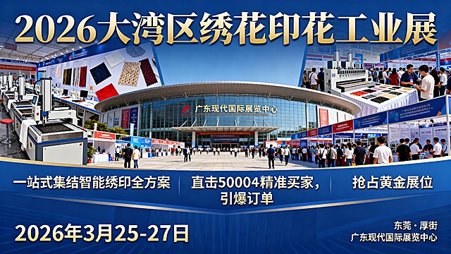 2026年3月25-27日 东莞·厚街 广东现代国际展览中心
2026 大湾区绣花印花工业展
一站式集结智能绣印全方案
直击50000+精准买家，引爆订单
抢占黄金展位