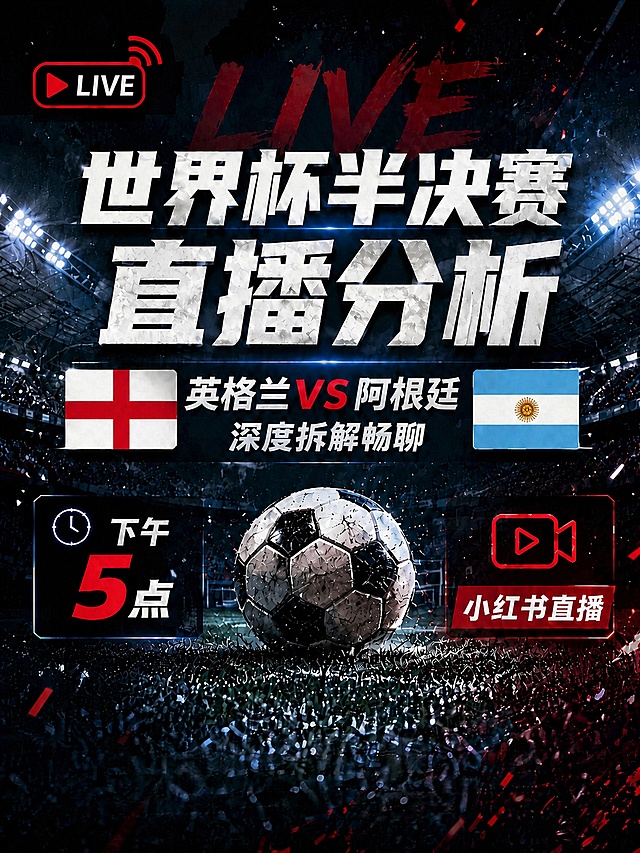「图片1」参考这个模板，设计一张新的预告图。主标题：世界杯半决赛 直播分析（优先放大展示）
副标题：英格兰VS阿根廷 深度拆解畅聊
关键信息：下午5点、小红书直播（突出展示）