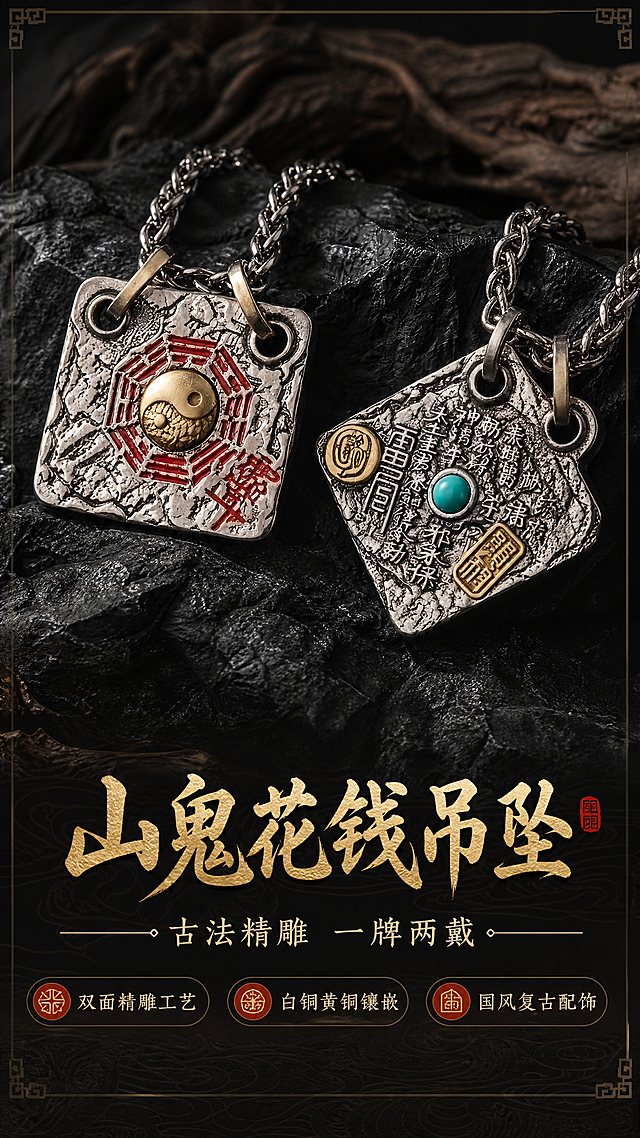 [商品] 使用【图1】山鬼花钱吊坠项链，正反两面同时展示；保留菱形牌身、太极八卦黄铜圆钮、红色八卦纹路、绿松石镶嵌、黄铜印、做旧白铜肌理、双孔位结构、扭链链条，不改变产品外形、结构顺序和材质颜色。
[画面] 页面目标：氛围头图，第一视觉冲击，展现双面山鬼花钱吊坠的国风气场与全貌。构图：上下结构，上方产品主视觉占画面65%，两块吊坠斜向错落摆放于深色岩石上，一正一反形成呼应；下方留白放置标题与核心卖点。景别：中景偏特写，突出吊坠主体。前中后景：前景岩石纹理、中景吊坠主体、后景深色虚化岩石背景。阅读动线：从上至下，先看产品再读文案。
[视觉] 套系策略：风格=国风复古暗调高级商业摄影，新中式质感；标题字=书法宋体粗体，带金石韵味；正文字=简洁宋体；主色=深炭黑+做旧银灰；背景延展=深色岩石肌理、枯木纹理、暗纹底，做深浅明暗层级；强调色=朱红+黄铜金，仅用于标题重点字、图标、引线和产品本身色彩；标题色=烫金质感黄铜色；正文色=米白浅灰；组件=中式回纹边框、细线引线、印章式标签；光影=侧上方暖硬光，突出金属浮雕肌理，暗调背景营造高级氛围感。
[文字] 主标题"山鬼花钱吊坠"，副标题"古法精雕 一牌两戴"，下方3个短卖点："双面精雕工艺"、"白铜黄铜镶嵌"、"国风复古配饰"，文字位于画面下半部，不遮挡吊坠主体，全部横排排版。
[规格] 图片比例9:16竖版，2K分辨率，medium质量，避免变形、错字、文字过小、产品结构改变、颜色失真、冷蓝背景、现代感过强。