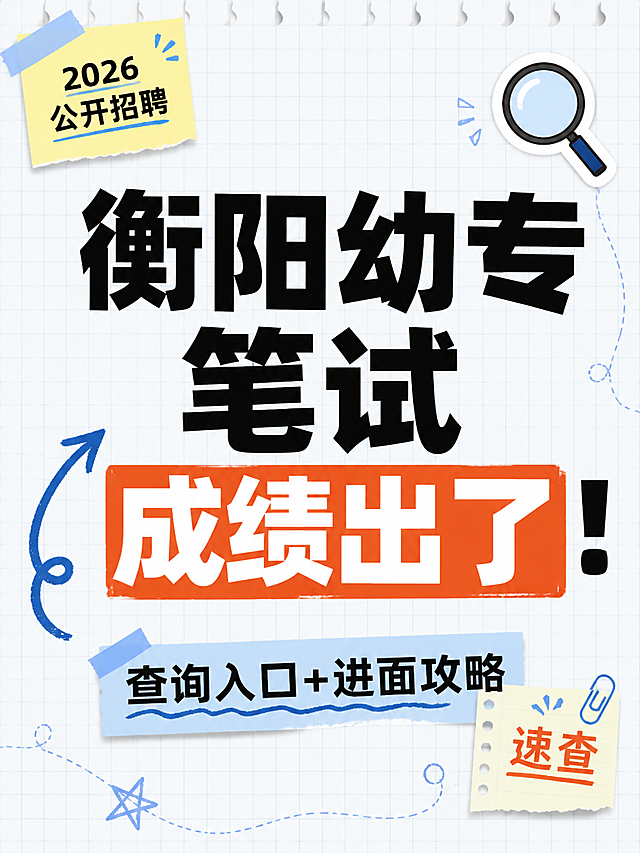 小红书笔记大字封面，纯大字，手账拼贴教育风，版式精美，小红书笔记封面质感，适合信息流点击。主标题必须完整呈现且为画面视觉中心，逐字锁定：「衡阳幼专笔试成绩出了！」。主标题字号占画面约 55% 视觉权重，清晰可读，不得增删改字。副标题：「查询入口+进面攻略」。装饰短句/角标：「2026公开招聘」「速查」。背景：浅蓝白色笔记纸网格纹理，学习备考氛围。标题排版：扁平超粗黑体，关键词「成绩出了」加橙红色矩形色块底高亮，采用纯大字 P11+P08 组合策略。装饰：右上角 1 个放大镜 emoji 小贴纸；左下角 1 个手绘弯曲箭头指向主标题；另加便签纸角标和细线圈点装饰，位置克制不抢主标题。整体氛围：备考查分、紧张又期待、干货分享感。画质：高清细腻，信息层级清晰，主标题与背景强对比（浅底深字+色块高亮），文字完整处于安全区内不可裁切，四周留安全边距。画面比例 3:4，4K。