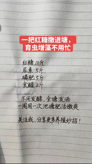 参照原图字体和颜色排版布局，替换内容为：一把红糖撒进塘，育虫增藻不用忙 红糖 10斤 尿素 5斤 磷肥 5斤 食醋 2斤 不用发酵，全塘泼洒 一周用一次池塘肥活嫩爽 关注我，分享更多养殖妙招！一字不差预览效果