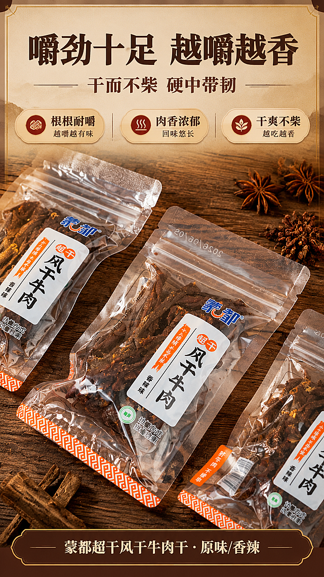 [商品] 使用【图5】蒙都超干风干牛肉干香辣味三袋错落特写；保留三袋橙色回纹底边包装、蓝橙蒙都Logo、“超干”“风干牛肉”“香辣味”等包装原貌文字，袋内深褐色带香料感的牛肉干纤维纹理清晰，不替换不改写包装文字。
[画面] 口感质地页，产品占画面75%，三袋错落摆放于粗犷深色实木桌面，中近景特写，右上角八角点缀，暖光突出袋内牛肉干紧实纤维与微油光泽，上方留标题与信息点区域。
[视觉] 套系策略：风格=中式原木暖棕商业详情页；标题字=厚重中文宋体粗衬线；正文字=简体黑体；主色=原木暖棕；背景延展=浅米黄纸纹到深原木棕渐变；强调色=赭红，仅用于小面积图标、引线和标签；标题色=深棕；正文色=暖灰褐；组件=圆角原木色信息卡、细引线、整页外侧原木棕描边加内侧细金线、底部深棕介绍条配米白字；光影=左前侧暖柔光。
[文字] 上方主标题“嚼劲十足 越嚼越香”，副标题“干而不柴 硬中带韧”，下方3个信息点：根根耐嚼 越嚼越有味、肉香浓郁 回味悠长、干爽不柴 越吃越香，底部介绍条写“蒙都超干风干牛肉干·原味/香辣”，全部横向排版，不遮挡包装文字。
[规格] 图片比例9:16竖版1080×1920，4K，避免变形、错字、竖排文字、文字过小、冷蓝冷灰背景、包装文字改动、平台logo、水印。