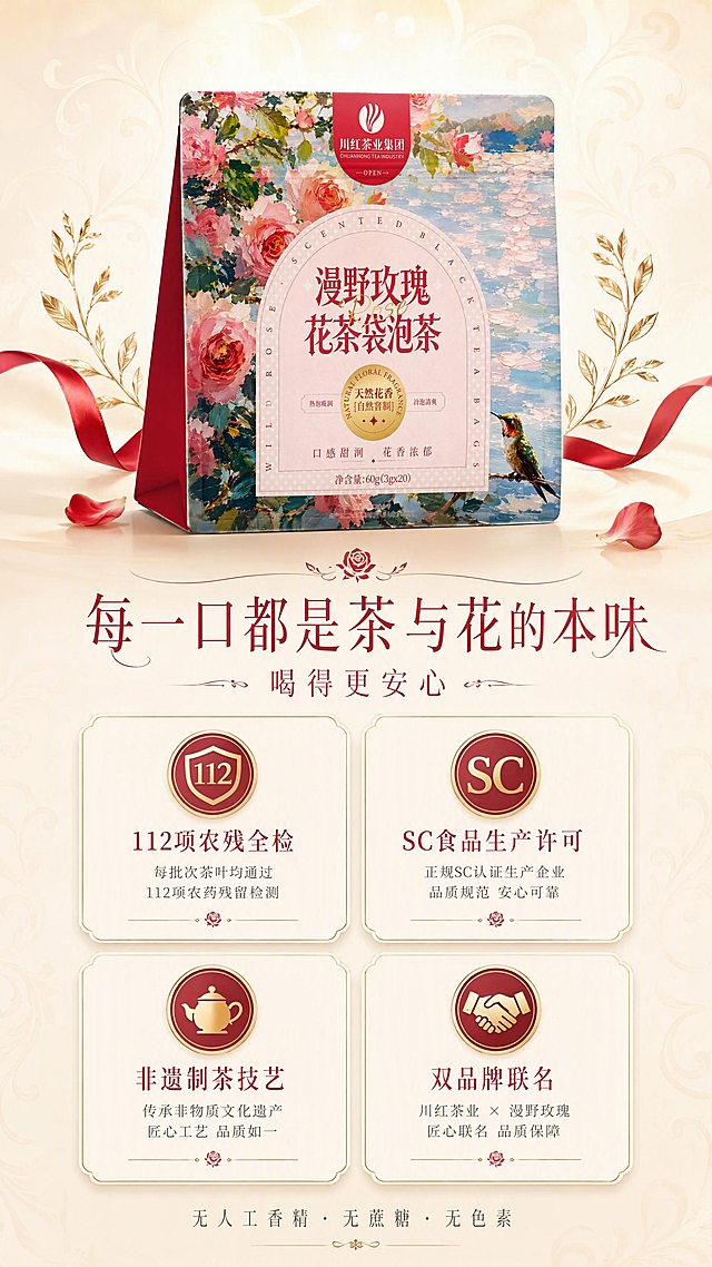[第10张] 详情页品质背书——川红漫野玫瑰红茶品质认证与品牌保障，法式年轻化风格，红色玫瑰主题。本张使用【图4】外袋作为产品展示。
[氛围/风格] 法式高端品质感，浅金奶油底色，简约徽章式认证，优雅庄重又年轻清新。
[元素布局] 画面上方居中放置产品外袋正面，占比约30%，干净摆放；下方为四大品质保障区，四个极简圆角卡片2×2排列，卡片内图标+文字，简洁明了；背景为浅金到奶白渐变，有极淡的红色玫瑰卷草纹暗纹，顶部有柔和光晕，整体明亮通透；周围点缀简约月桂枝和细缎带元素。
[光影质感] 顶部柔光打亮产品，包装质感清晰，徽章有细腻光泽，整体明亮有层次。
[配色色系] 全局底色 #F5E6D3 浅金到奶白渐变；主色酒红、浅金；辅助色深棕、奶白；点缀色正红。
[视角构图] 上下构图，上产品下认证卡片，阅读动线顶部产品 → 中部主标题 → 底部四大保障。
[文字版式] 产品下方主标题「每一口都是茶与花的本味」，副标题「喝得更安心」，统一纤细法式衬线字体，统一酒红色；四个圆角品质卡片分别为：「112项农残全检」「SC食品生产许可」「非遗制茶技艺」「双品牌联名」；卡片下方对应小字说明；最底部一行小字：「无人工香精 · 无蔗糖 · 无色素」，深灰色细体字。
[比例分辨率] 9:16 竖版比例，4K 分辨率，文字清晰可辨，高清画质。
[负向提示词] 包装变形，文字错乱，粉色玫瑰，颜色偏差，水印，文字过小，繁复装饰。
