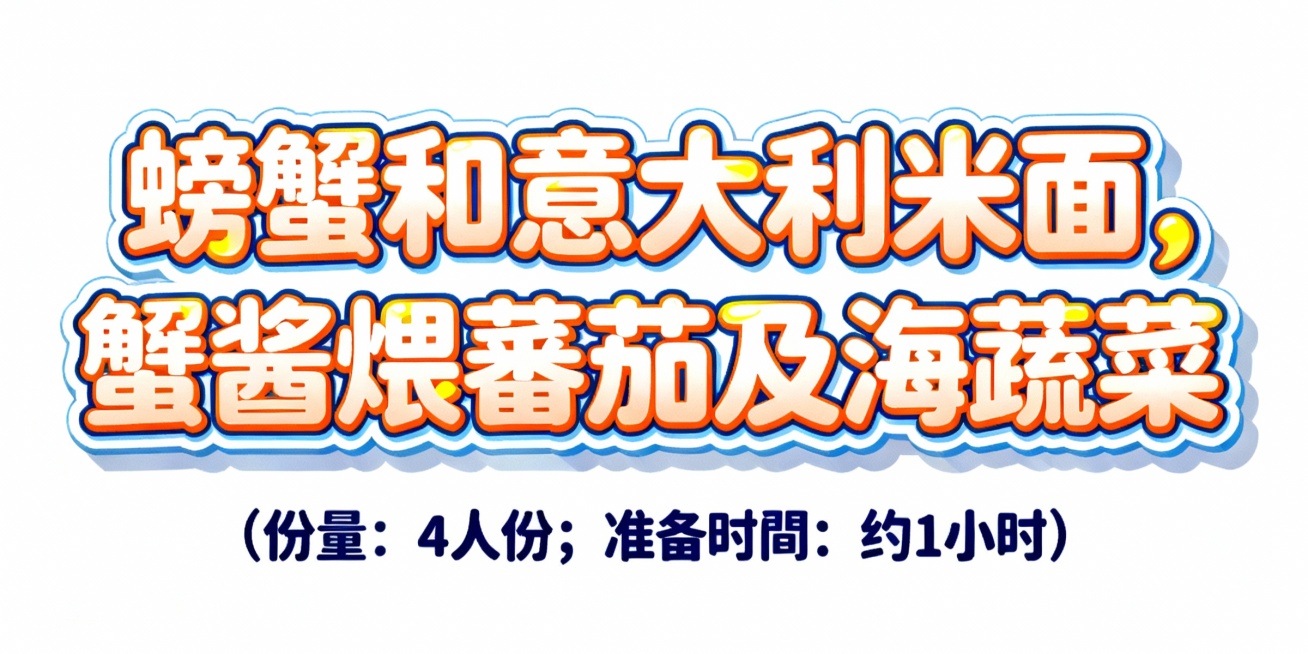 设计几个艺术字，颜色适合放在蓝色和铁锅的插画底图上，字体活泼可爱，第一排字的内容是螃蟹和意大利米面，蟹酱煨蕃茄及海蔬菜；第二排字比第一排小五倍，内容是（份量：4人份；准备时间: 约1小时）预览效果