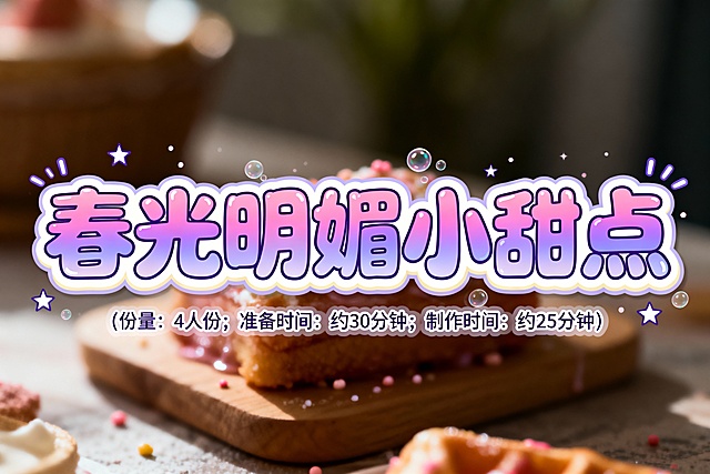 设计几个艺术字，颜色适合放在电子粉紫色插画底图上，字体活泼可爱，第一排字的内容是春光明媚小甜点；第二排字比第一排小五倍，内容是（份量：4人份；准备时间: 约30分钟；制作时间：约25分钟）
