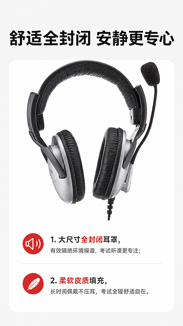 [第5屏] 舒适设计-全封闭耳罩佩戴体验展示。本屏使用【图2】展示耳机整体结构。
[氛围/风格] 生活化舒适调性，浅灰色背景，产品干净展示，简约专业。
[元素布局] 顶部大标题，中部放置耳机整体实物图占据约60%画面，下方分两点讲解舒适设计和隔音优势。保持耳机黑色皮质耳罩、全封闭结构、银黑配色与输入图一致。
[光影质感] 耳机整体光照均匀，皮质耳罩纹理清晰，阴影自然，产品真实立体。
[配色色系] 全局底色：#F5F5F5；产品展示区背景：#FFFFFF；标题：#1A1A1A；说明文字：#555555。
[视角构图] 上下构图，产品居中展示，文字在产品下方分点说明，呼吸感充足。
[文字版式] 顶部大标题 "舒适全封闭 安静更专心" 黑色加粗。正文两点说明：1. 大尺寸全封闭耳罩，有效隔绝环境噪音，考试听课更专注；2. 柔软皮质填充，长时间佩戴不压耳，考试全程舒适自在。重点关键词用红色标注，文字行间距宽松，手机端清晰可读。
[比例分辨率] 9:16 竖版比例，4K分辨率，文字清晰可辨，超高清。
[负向提示词] 耳机结构变形，颜色偏差，文字模糊，背景杂乱。
