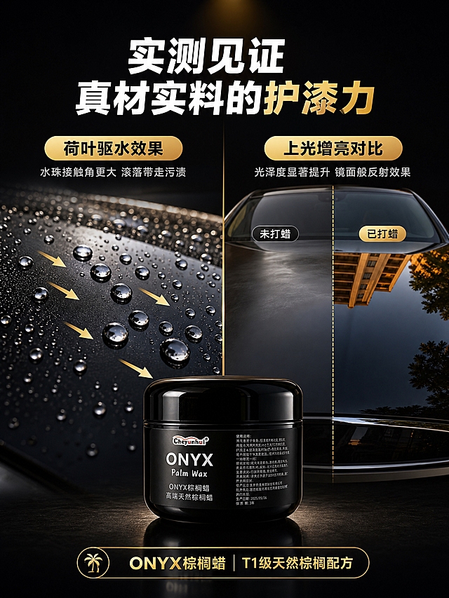 [商品] 使用【图1】黑色罐装ONYX棕榈蜡；保留黑色亮面圆罐罐体、Cheyunhui品牌Logo、整体造型和材质；产品在画面中作为功能演示的参照物。
[画面] 目标：核心功能实测，荷叶驱水+上光增亮效果可视化。左右分栏构图，左侧展示"荷叶驱水"实测：汽车漆面上水珠晶莹剔透呈球状滚落，水珠旁有金色箭头指示滚落方向。右侧展示"上光增亮"实测：一半漆面打蜡后光亮如镜可反射周围环境，另一半未打蜡暗淡无光，中间有明显分界线。产品罐放在画面底部中央，连接两侧功能演示。背景为深黑色，突出漆面效果。
[视觉] 套系策略：风格=暗调黑金高端商业摄影；标题字=现代无衬线粗黑体；正文字=简洁无衬线体；主色=深邃黑+金属金；背景延展=纯深黑底+微弱顶部光晕；强调色=金属金+透明水珠高光；标题色=白色+金属金；正文色=浅银灰；组件=金色功能标签、对比分界线、数据标注引线；光影=侧光打在漆面上突出水珠立体感和漆面反光，产品罐顶部有高光。
[文字] 顶部大标题："实测见证 真材实料的护漆力"。左侧功能标签："荷叶驱水效果"，下方小字："水珠接触角更大 滚落带走污渍"。右侧功能标签："上光增亮对比"，下方小字："光泽度显著提升 镜面般反射效果"。底部产品旁标注："ONYX棕榈蜡 T1级天然棕榈配方"。文字全部横排。
[规格] 图片比例3:4竖版，2K分辨率，避免变形、错字、文字过小、水珠效果不真实、漆面反射失真。