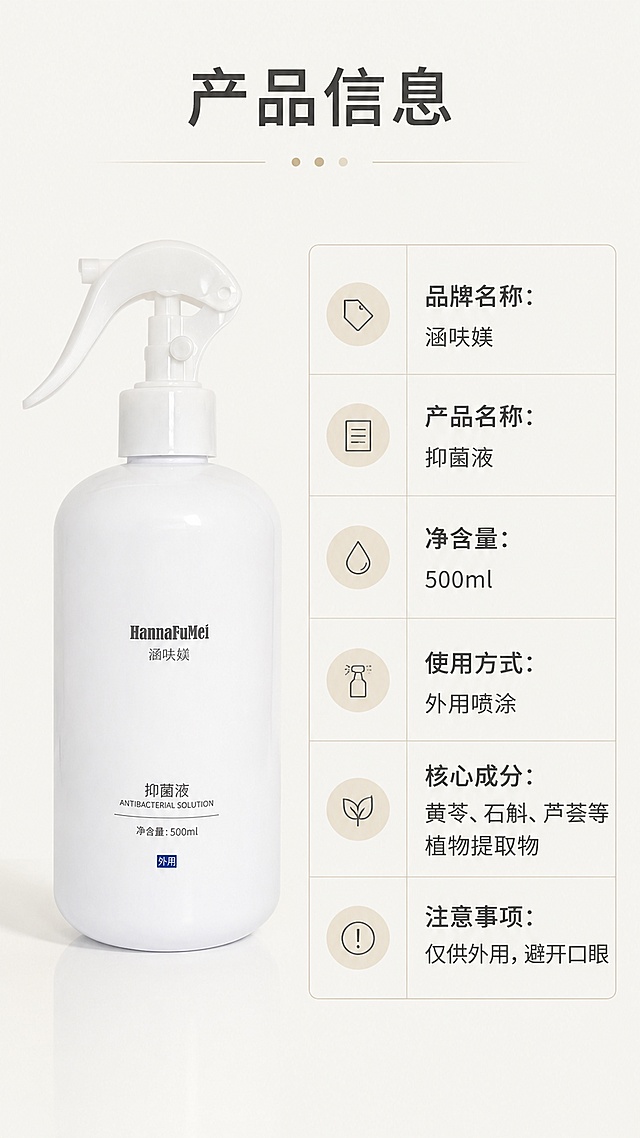 参考图片风格，上传您的商品图，生成1套详情页「图片1」 ·主要成分：
 黄苓、石斛、芦荟、珍珠、EGCG茶多酚、细胞壁溶解酶等
·作用功效：
   补充水分，杀灭细菌、真菌及病毒，抗菌消炎、褪红消肿镇定肌肤，促进伤口粘膜再生愈合
·使用方法：
   取本品适量喷涂、冲洗、湿敷皮肤，一日2至3次，可根据需求每天多次使用。 应用举例：⽪肤敏感，皮肤炎症以及皮肤损伤有创口时，使用涵呋媄抑菌液可以在肌肤补水的同时，天然提取的溶菌酶（蛋清提取物）能杀灭99.99%的细菌真菌及病毒，可代替酒精碘伏作为消毒使用，营造肌肤健康环境，石斛、芦荟抗菌消炎，有退红消肿镇定肌肤的效果，同时维生素还促进伤口粘膜再生愈合，、EGCG活性茶多酚，控油效果特别好，天然提取成分，温和不刺激，全国发明专利产品，无泪配方，无毒、无刺激、无痛，儿童可用。 作用机理 1、抑菌：细胞壁溶解酶可抑制真菌 2、修护：植物成分消炎修护
3、温和：国家专利无泪配方