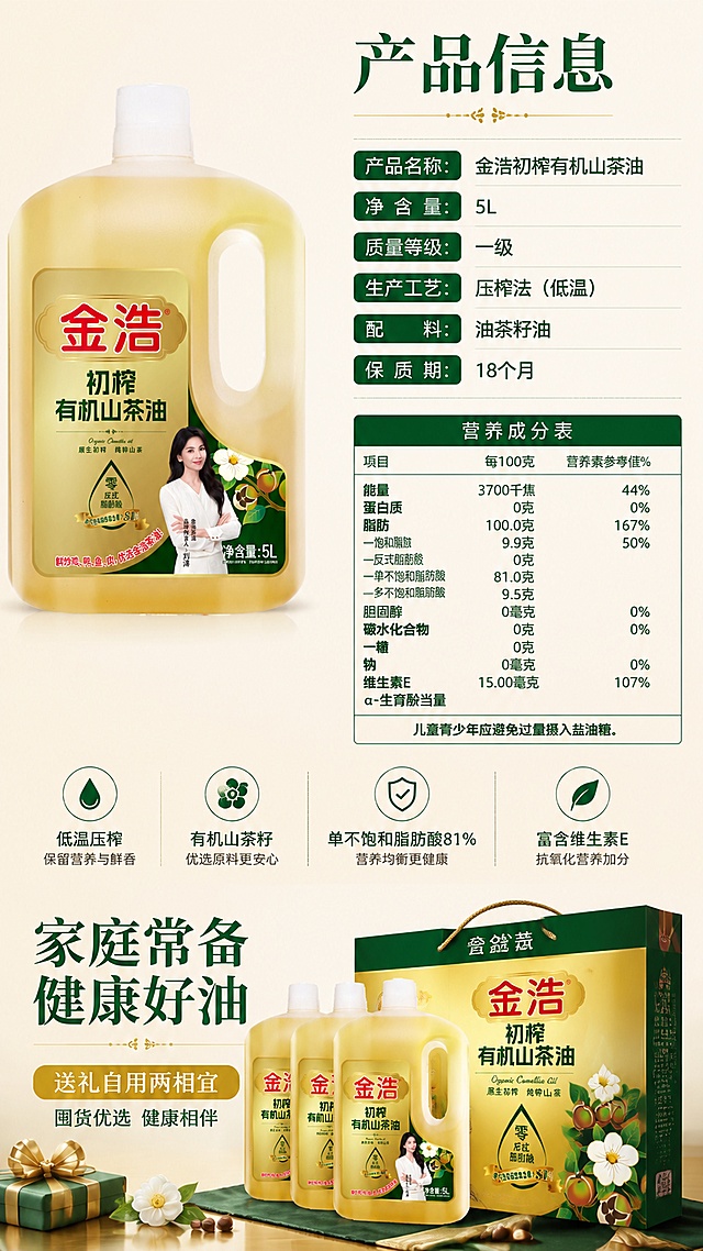 [第8屏] 规格参数 + 囤货收尾。本屏使用【图2】作为油瓶产品，【图3】作为营养成分表参考内容。
[氛围/风格] 清晰专业 + 温馨收尾，信息规整易读，深绿金配色，商业品质感。
[元素布局] 左侧油瓶立放，占比约35%；右侧为产品信息与营养成分表区域；底部为囤货礼赠氛围图（多瓶陈列+礼盒）；油瓶外观与输入图2一致，营养表数据参考输入图3（配料：油茶籽油、质量等级一级、低温压榨、保质期18个月、单不饱和脂肪酸81%、维生素E等）。
[光影质感] 均匀柔光，产品清晰，文字区明亮易读，整体干净专业。
[配色色系] 全局底色 #F5F0E1（米白）；主色深绿 #1B4D2E；辅助色金色 #D4AF37、白色。
[视角构图] 左右分栏 + 底部收尾，阅读动线从上到下、从左到右。
[文字版式] 顶部主标题「产品信息」，深绿色宋体大字；右侧参数表：「产品名称：金浩初榨有机山茶油」「净含量：5L」「质量等级：一级」「生产工艺：压榨法（低温）」「配料：油茶籽油」「保质期：18个月」；下方营养成分表简表（能量、脂肪、单不饱和脂肪酸、维生素E）；底部囤货标语「家庭常备 健康好油」+「送礼自用两相宜」，金色底白字横幅。字色深绿+金。
[比例分辨率] 9:16 竖版比例，4K分辨率，文字清晰可辨，高清画质。
[负向提示词] 油瓶变形，文字错乱模糊，数据错误，颜色偏差，水印，排版杂乱。