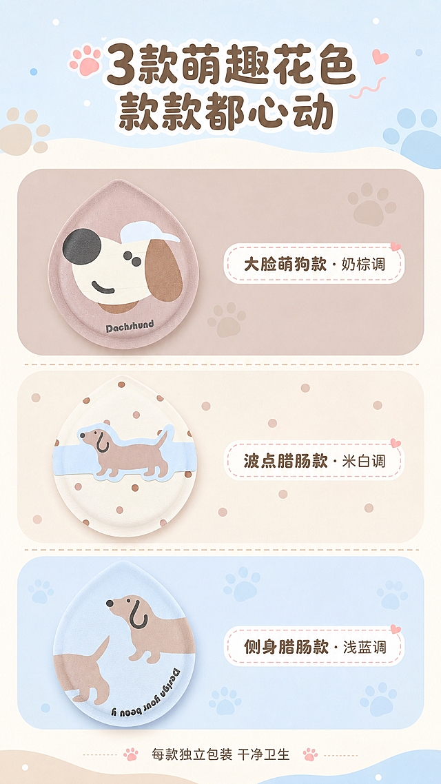 [商品] 使用【图3】三款粉扑正面，保留每款的花色图案、水滴形状和表面纹理，三款分别为：①棕底大脸狗款 ②米白底波点腊肠犬款 ③浅蓝底侧身腊肠犬款，图案和颜色完全保真。
[画面] 目标：三款花色矩阵总览页。三款粉扑竖向排列，每款下方配名称标签，呈三行矩阵布局；产品占画面约60%；背景为奶油浅蓝+奶茶棕拼色，每款对应不同深浅底色块区分；左右留白均衡。
[视觉] 套系策略：风格=奶甜治愈系少女风商业摄影；标题字=圆润可爱粗圆体；正文字=简洁无衬线体；主色=奶油浅蓝+奶茶棕；背景延展=基于主色做分色块背景、波点/爪印纹理点缀；强调色=奶杏粉，仅用于小面积图标、引线、标签装饰；标题色=深奶茶棕；正文色=暖灰棕；组件=圆角底色块、名称标签卡、虚线分隔线；光影=顶部平柔光，均匀明亮。
[文字] 顶部主标题"3款萌趣花色 款款都心动"；每款下方标签：①"大脸萌狗款 · 奶棕调"②"波点腊肠款 · 米白调"③"侧身腊肠款 · 浅蓝调"；底部小字"每款独立包装 干净卫生"；文字全部横向排版。
[规格] 图片比例9:16竖版，4K，避免变形、错字、文字过小、冷灰背景、图案错乱。