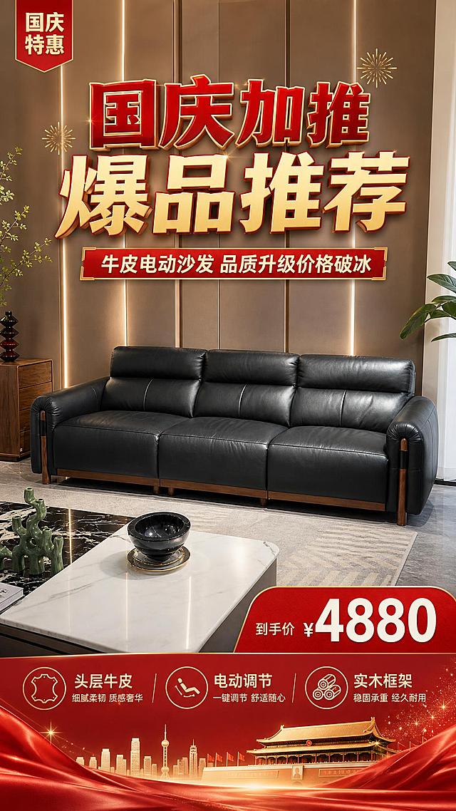 基于上传的黑色牛皮三人位电动沙发实物图，制作一张国庆促销爆品推荐海报。沙发产品100%还原上传商品图的外形、材质、颜色、结构与实木框架细节，以上传图为唯一商品主体来源，设计仅作用于背景、光影、道具、版式和文字区。画面比例9:16竖版，写实商业摄影风格，高端家居质感。

【画面构图】
- 沙发主体位于画面中下部，占画面约55%~65%，正面微侧视角，自然落地摆放，承托稳定。
- 背景替换为现代轻奢客厅场景：暖棕色竖纹墙板+柔和线性灯光，浅灰色大理石地面，搭配简约茶几、绿植、装饰摆件，营造温馨高级的居家氛围。
- 顶部与底部留出充足排版空间，文字不遮挡沙发主体。

【配色与氛围】
- 主色调：深棕、暖金、中国红点缀，契合国庆促销氛围。
- 光源：顶部自然光+前侧柔光，沙发皮质高光自然，阴影柔和，质感高级。
- 整体氛围：高端、喜庆、品质感强，突出国庆大促的热烈感但不失家居格调。

【文字内容（必须完整呈现且精确渲染）】
- 顶部主标题（大字，红金配色，醒目有力）："国庆加推 爆品推荐"
- 主标题下方副标题："牛皮电动沙发 品质升级价格破冰"
- 画面右侧或底部突出价格标签（大数字，红底白字或金底红字，视觉冲击力强）："¥4880"
- 价格旁标注："到手价"
- 沙发旁或底部卖点标签（3条，图标+短句形式）："头层牛皮"、"电动调节"、"实木框架"
- 左上角或右上角小标签："国庆特惠"

【版式要求】
- 版式精美，层级分明，主标题、副标题、价格、卖点形成清晰的四级文字层级。
- 四边留足安全边距，所有文字清晰可读。
- 画面中所有信息区域必须填充完整合理的内容，不得出现空白框、空白占位、横线待填写区域。
- 画面中所有数字必须精确渲染，不得错位、遗漏或编造。