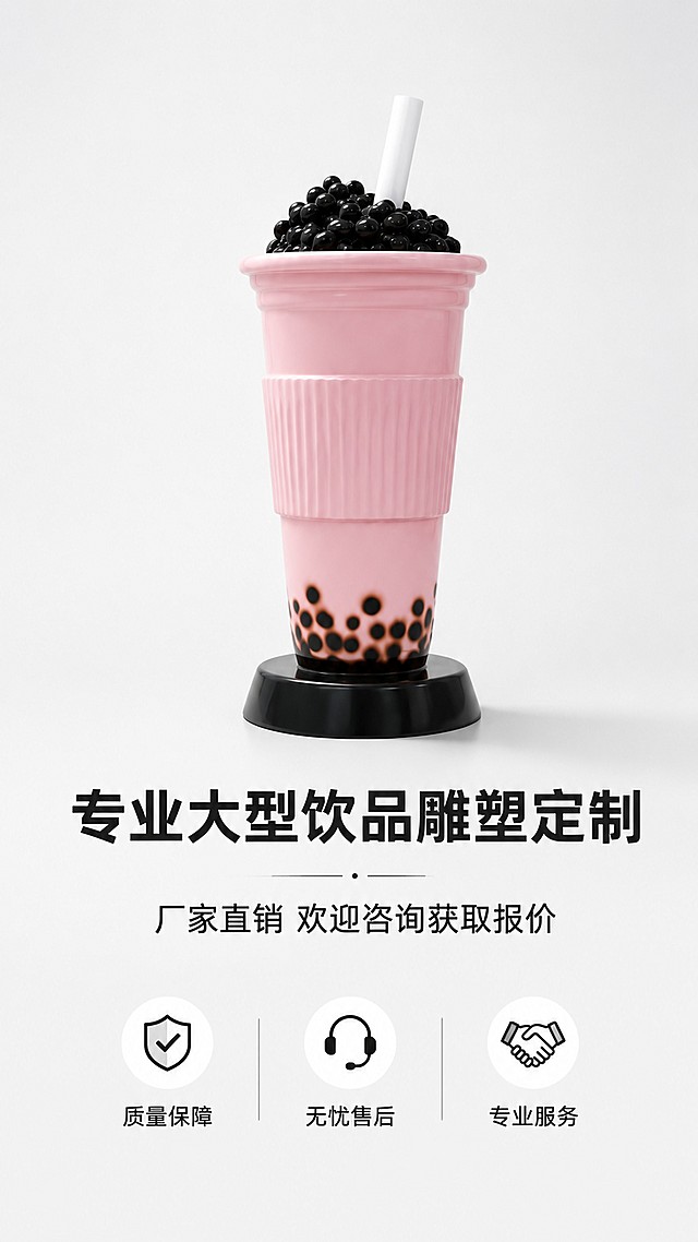 [第8屏] 收尾转化屏，引导客户咨询下单。
[氛围/风格] 简洁大气收尾，专业信任感。
[元素布局] 中心展示一款代表性奶茶杯雕塑【图2】，下方放置咨询引导文案，背景浅色干净。产品占比约50%，文字占比约30%。
[光影质感] 柔光中心照明，产品突出，柔和阴影增加立体感。
[配色色系] 全局底色 #F5F5F5，产品保持粉色黑色，文字黑色。
[视角构图] 中心产品构图，视觉聚焦。
[文字版式] 主标题「专业大型饮品雕塑定制」，副标题「厂家直销 欢迎咨询获取报价」，底部标注服务承诺「质量保障 无忧售后」，文字居中排列，清晰醒目。
[比例分辨率] 9:16竖版比例，4K分辨率，文字清晰可辨，高清画质。
[负向提示词] 产品变形，颜色偏差，文字错乱，背景杂乱