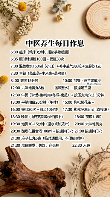 ins风森系中医养生每日作息手账贴纸风设计，文字清晰排版，周围点缀干花和木质装饰，浅米色背景，治愈氛围感，完整呈现所有文字内容："时间 动作
6:30 起床（赖床3分钟，搓热手敷后腰）
6:35 顺时预览效果