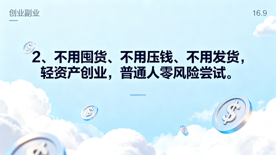 创业副业海报，尺寸比例16:9，清新风格，画面包含轻盈的云朵金钱符号元素，浅蓝简约背景，搭配醒目的文字文案："2、不用囤货、不用压钱、不用发货，轻资产创业，普通人零风险尝试。"，突出零风险轻资产主题预览效果