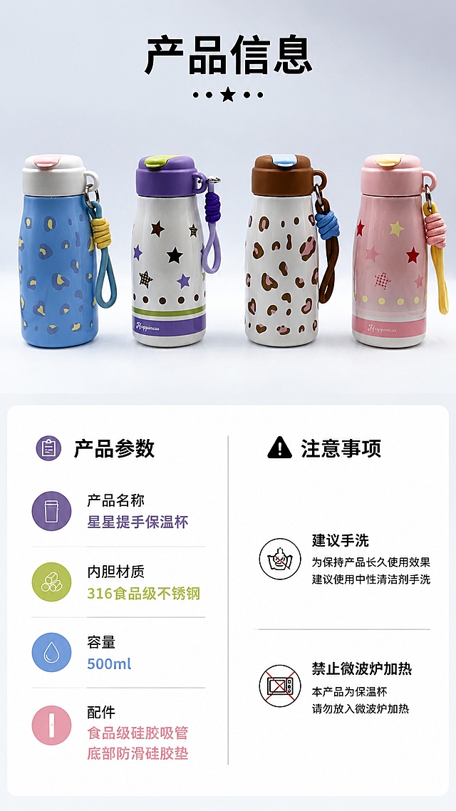 [第8屏] 星星提手保温杯规格参数与使用说明信息卡，本屏展示四款产品核心参数和注意事项。使用图1全家福作为产品展示。
[氛围/风格] 规整清晰参数卡风格，专业可信，信息层级分明。
[元素布局] 上方产品全家福占比约40%，下方信息卡区域分两列展示参数和注意事项，保持产品原有颜色结构和原图一致。
[光影质感] 均匀柔和打光，产品和文字都清晰可读。
[配色色系] 全局底色 #f8f9fa，产品上方浅渐变背景，参数卡白色底黑色文字，关键参数用产品主色高亮。
[视角构图] 上下分栏构图，上方产品展示，下方参数信息，阅读动线从上到下。
[文字版式] 顶部主标题「产品信息」，参数包含：产品名称星星提手保温杯，内胆材质316食品级不锈钢，容量500ml，配件含食品级硅胶吸管，底部防滑硅胶垫；注意事项：建议手洗，禁止微波炉加热。文字排版整齐，手机端清晰可读。
[比例分辨率] 9:16 竖版比例，4K分辨率，文字清晰可辨，高清画质。
[负向提示词] 产品变形，颜色偏差，缺件错件，文字错乱，文字过小，水印，人物面部，背景杂乱