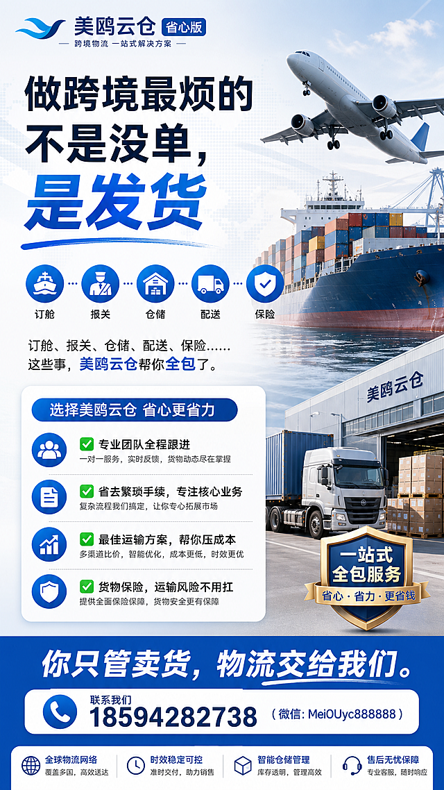 设计一张美鸥云仓省心版物流宣传海报，标题"做跨境最烦的不是没单，是发货"，正文：订舱、报关、仓储、配送、保险……这些事，美鸥云仓帮你全包了。罗列优势：✅ 专业团队全程跟进 ✅ 省去繁琐手续，专注核心业务 ✅ 最佳运输方案，帮你压成本 ✅ 货物保险，运输风险不用扛，结尾文字"你只管卖货，物流交给我们。"，放置联系方式📞 18594282738（微信：MeiOUyc888888），主打省心省力卖点，整体商务简洁，排版清晰，突出一站式全包优势