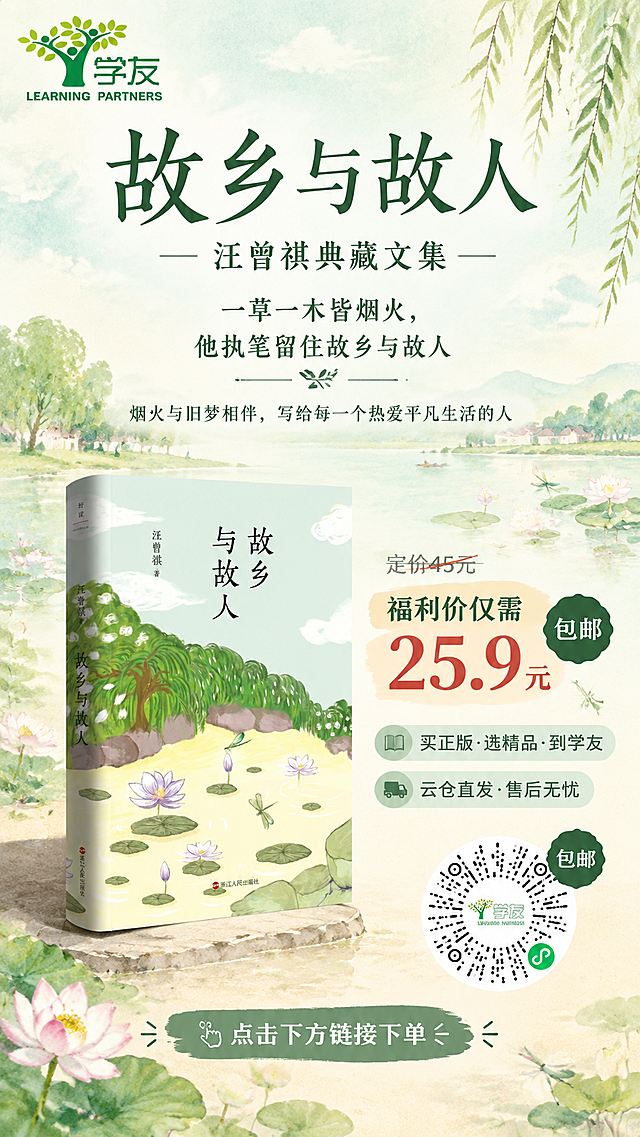 一张9:16手机全屏竖版朋友圈文学图书促销海报，手绘水彩治愈风格，低饱和暖调高级感配色，主色调为淡薄荷绿、米白、暖黄，整体氛围温暖宁静、充满故乡烟火气。

画面构图：
- 左上角放置【图1】学友品牌Logo（绿色树形+学友LEARNING PARTNERS文字），清晰完整。
- 画面中上部为超大主标题区，竖排或横排大字书名「故乡与故人」，字体清雅有书卷气，字号醒目。
- 主标题下方是副标题「汪曾祺典藏文集」，字号稍小，与主标题形成层级。
- 副标题下方是核心金句：「一草一木皆烟火，他执笔留住故乡与故人」，字体优雅，居中排列。
- 再下方是人群定位语：「烟火与旧梦相伴，写给每一个热爱平凡生活的人」。
- 画面中下部偏左展示【图3】《故乡与故人》图书实体书，立放展示，书本100%还原上传商品图的外形、封面插画（荷塘柳树蜻蜓）、书名文字、作者名、出版社信息，封面完整清晰，书本占画面约35%~45%，有柔和投影，立体感强。
- 书本右侧或下方放置价格信息区：「定价45元」划掉样式，旁边突出显示「福利价仅需25.9元」，价格数字醒目放大，旁边有「包邮」小标签。
- 价格下方是信任背书短句：「买正版·选精品·到学友」「云仓直发·售后无忧」，用小标签或图标形式呈现。
- 右下角放置【图2】学友自助购小程序码（圆形放射状+微信标识），二维码上方或旁边有「包邮」小标签，二维码清晰可辨。
- 底部有行动引导语：「点击下方链接下单」。

背景设计：
- 背景采用手绘水彩风格的抽象故乡意境，淡绿色的天空、轻柔的白云、远处的柳树剪影、水面与荷花的朦胧意象，与书封插画风格呼应但更虚化，不抢主体。
- 画面有充足留白，呼吸感强，信息分区清晰，不拥挤。
- 整体光影柔和，顶部自然光，色调温暖治愈，充满文学气息与怀旧感。

版式要求：
- 排版精美，信息层级分明：主标题 > 副标题 > 金句 > 价格 > 辅助说明 > 行动指令。
- 所有文字清晰可读，字号适合手机阅读，行距舒适。
- 四边留足安全边距，文字和主体不贴边。
- 画面中所有信息区域必须填充完整合理的内容，不得出现空白框、空白占位、横线待填写区域。

画面中必须完整呈现以下文字信息：
- 「故乡与故人」
- 「汪曾祺典藏文集」
- 「一草一木皆烟火，他执笔留住故乡与故人」
- 「烟火与旧梦相伴，写给每一个热爱平凡生活的人」
- 「定价45元」
- 「福利价仅需25.9元」
- 「包邮」
- 「买正版·选精品·到学友」
- 「云仓直发·售后无忧」
- 「点击下方链接下单」
- 「学友 LEARNING PARTNERS」

画面中所有数字必须精确渲染，不得错位、遗漏或编造，特别是"45"和"25.9"必须准确呈现。